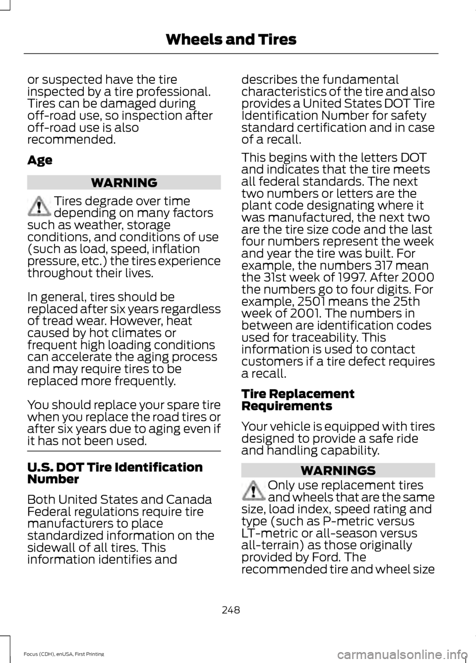 FORD FOCUS 2015 3.G Owners Manual or suspected have the tire
inspected by a tire professional.
Tires can be damaged during
off-road use, so inspection after
off-road use is also
recommended.
Age
WARNING
Tires degrade over time
dependi