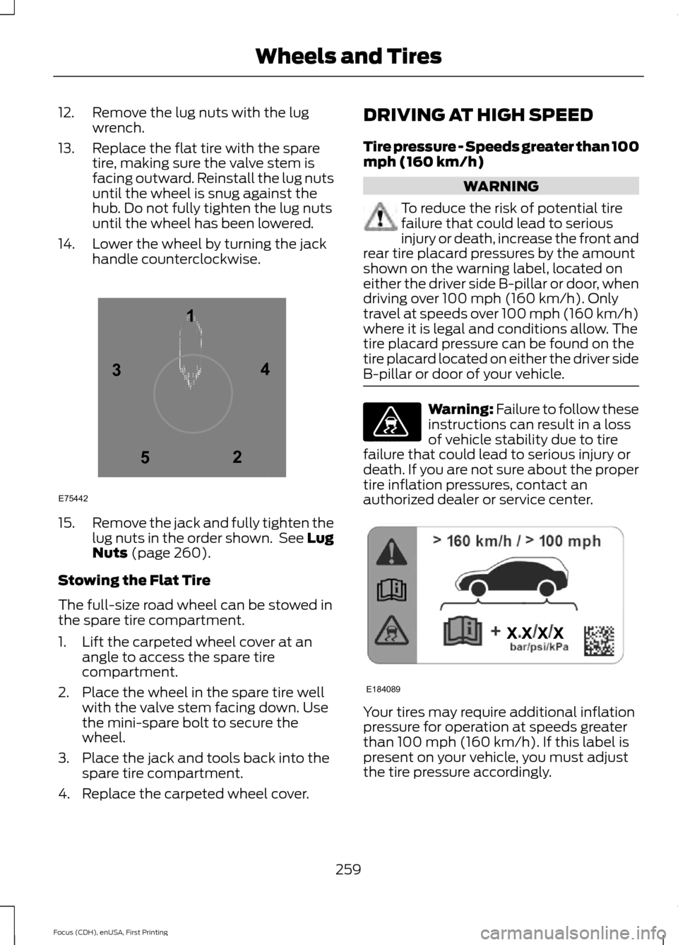 FORD FOCUS 2015 3.G Owners Manual 12. Remove the lug nuts with the lug
wrench.
13. Replace the flat tire with the spare tire, making sure the valve stem is
facing outward. Reinstall the lug nuts
until the wheel is snug against the
hub