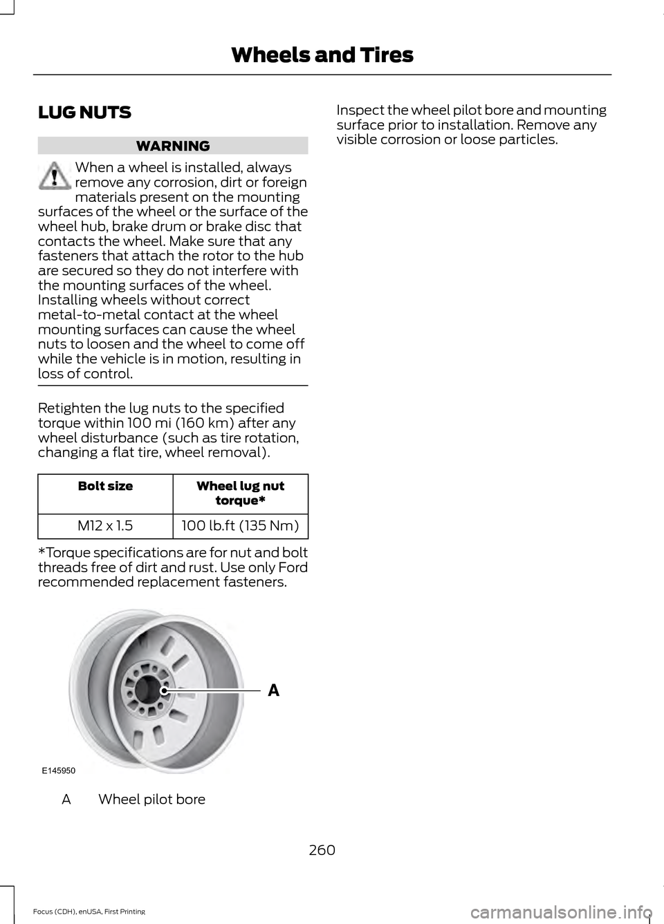 FORD FOCUS 2015 3.G Owners Manual LUG NUTS
WARNING
When a wheel is installed, always
remove any corrosion, dirt or foreign
materials present on the mounting
surfaces of the wheel or the surface of the
wheel hub, brake drum or brake di
