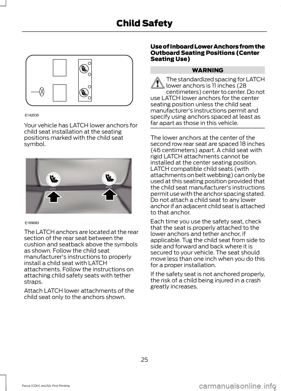 FORD FOCUS 2015 3.G Owners Manual Your vehicle has LATCH lower anchors for
child seat installation at the seating
positions marked with the child seat
symbol.
The LATCH anchors are located at the rear
section of the rear seat between FORD FOCUS 2015 3.G Owners Manual Your vehicle has LATCH lower anchors for
child seat installation at the seating
positions marked with the child seat
symbol.
The LATCH anchors are located at the rear
section of the rear seat between