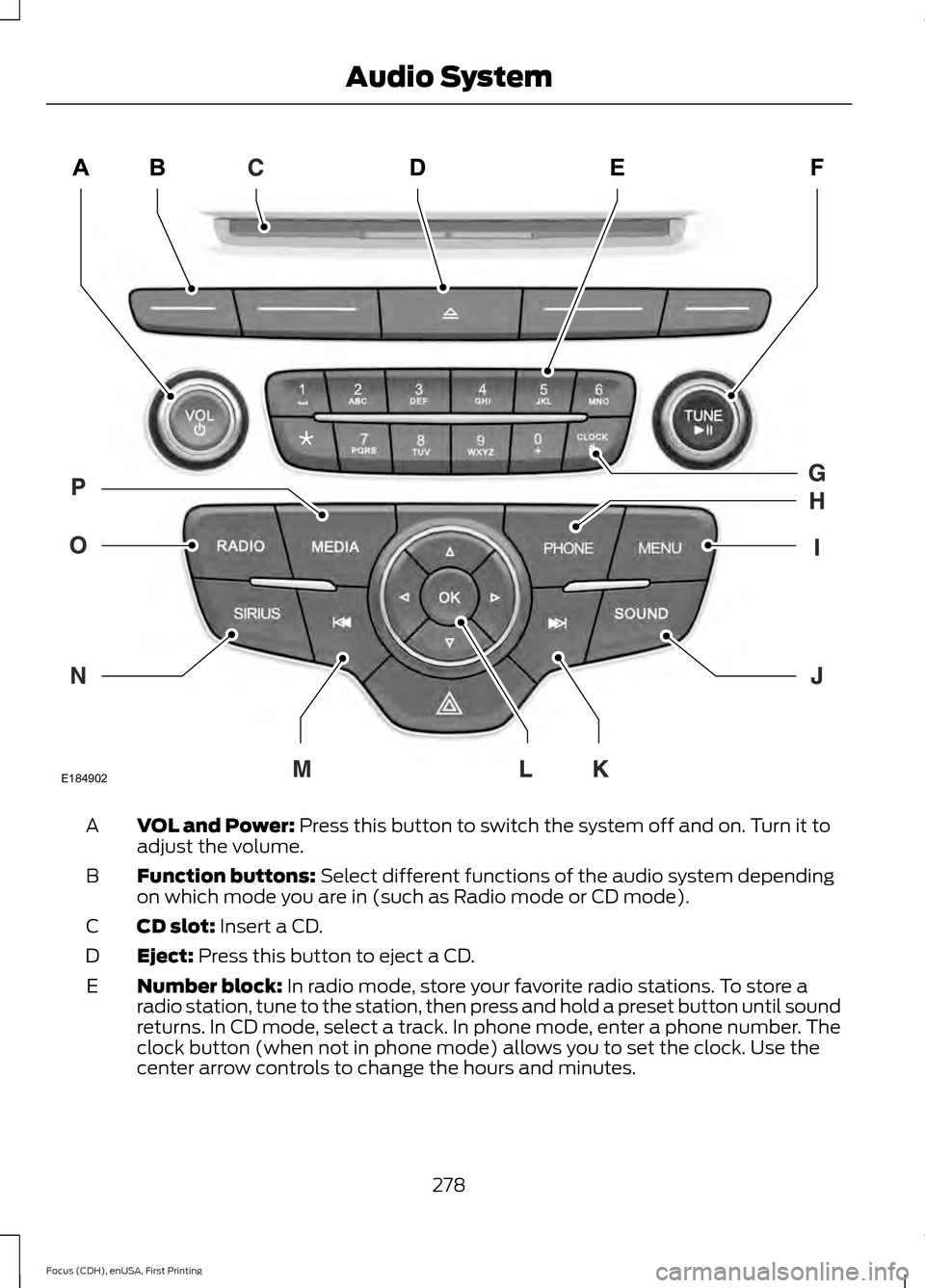 FORD FOCUS 2015 3.G Owners Manual VOL and Power: Press this button to switch the system off and on. Turn it to
adjust the volume.
A
Function buttons:
 Select different functions of the audio system depending
on which mode you are in (