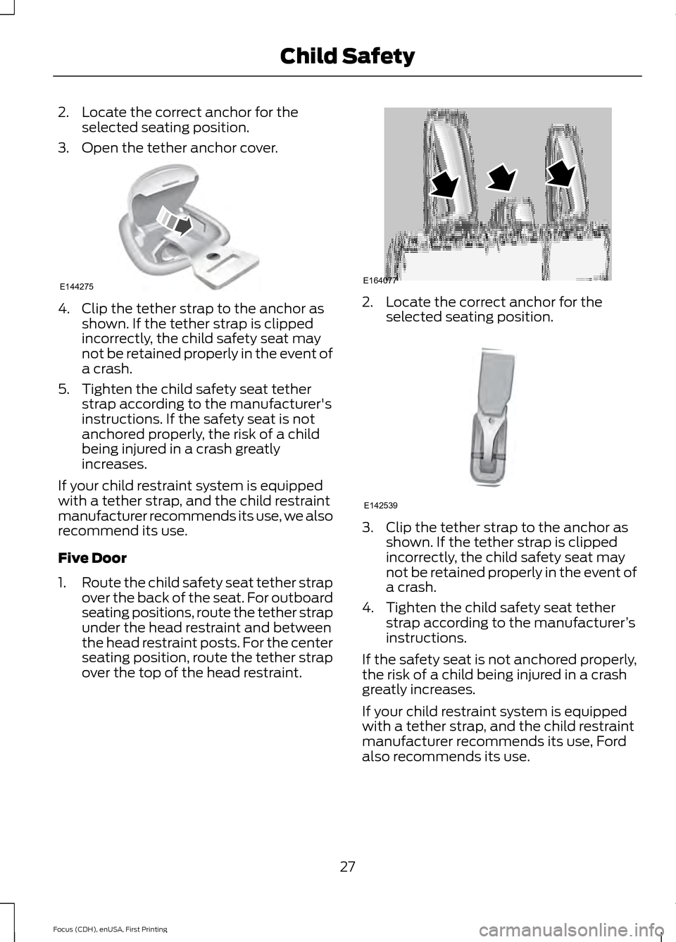 FORD FOCUS 2015 3.G Owners Manual 2. Locate the correct anchor for the
selected seating position.
3. Open the tether anchor cover. 4. Clip the tether strap to the anchor as
shown. If the tether strap is clipped
incorrectly, the child FORD FOCUS 2015 3.G Owners Manual 2. Locate the correct anchor for the
selected seating position.
3. Open the tether anchor cover. 4. Clip the tether strap to the anchor as
shown. If the tether strap is clipped
incorrectly, the child