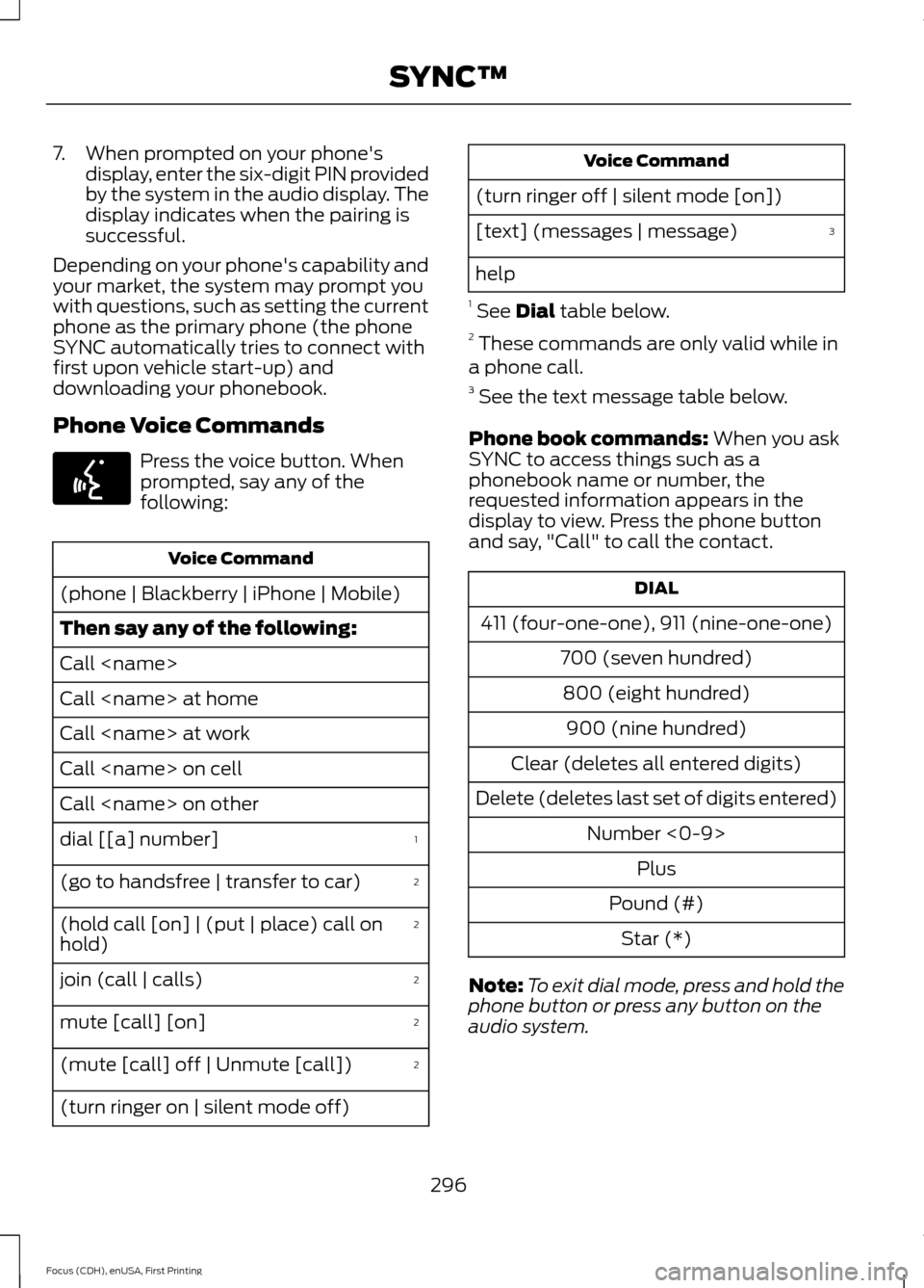 FORD FOCUS 2015 3.G Owners Manual 7. When prompted on your phones
display, enter the six-digit PIN provided
by the system in the audio display. The
display indicates when the pairing is
successful.
Depending on your phones capabilit