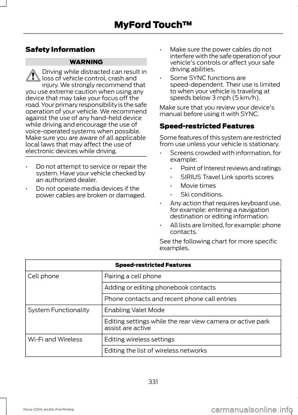 FORD FOCUS 2015 3.G Owners Manual Safety Information
WARNING
Driving while distracted can result in
loss of vehicle control, crash and
injury. We strongly recommend that
you use extreme caution when using any
device that may take your