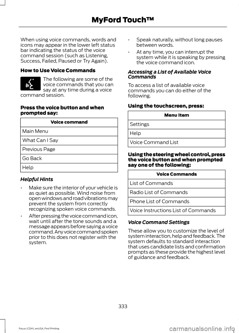 FORD FOCUS 2015 3.G Owners Manual When using voice commands, words and
icons may appear in the lower left status
bar indicating the status of the voice
command session (such as Listening,
Success, Failed, Paused or Try Again).
How to 