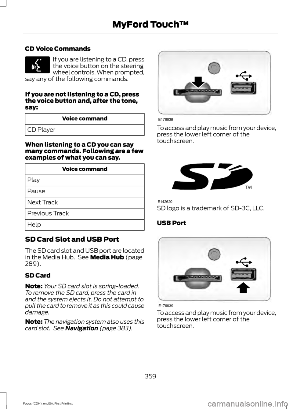 FORD FOCUS 2015 3.G Owners Manual CD Voice Commands
If you are listening to a CD, press
the voice button on the steering
wheel controls. When prompted,
say any of the following commands.
If you are not listening to a CD, press
the voi
