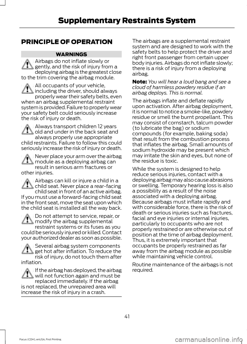FORD FOCUS 2015 3.G Service Manual PRINCIPLE OF OPERATION
WARNINGS
Airbags do not inflate slowly or
gently, and the risk of injury from a
deploying airbag is the greatest close
to the trim covering the airbag module. All occupants of y FORD FOCUS 2015 3.G Service Manual PRINCIPLE OF OPERATION
WARNINGS
Airbags do not inflate slowly or
gently, and the risk of injury from a
deploying airbag is the greatest close
to the trim covering the airbag module. All occupants of y