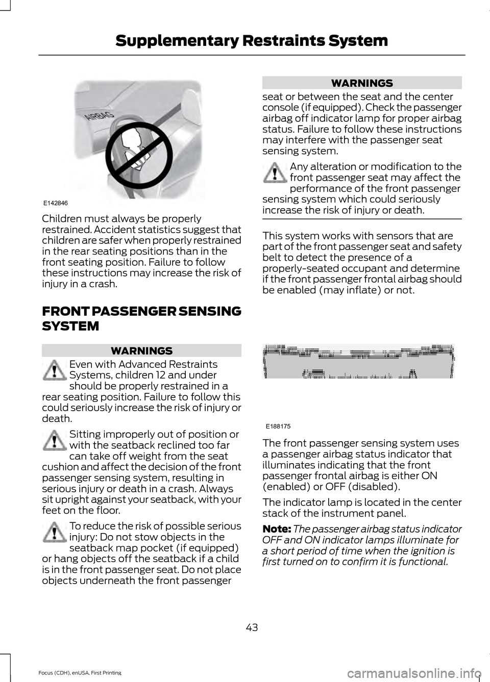 FORD FOCUS 2015 3.G Service Manual Children must always be properly
restrained. Accident statistics suggest that
children are safer when properly restrained
in the rear seating positions than in the
front seating position. Failure to f FORD FOCUS 2015 3.G Service Manual Children must always be properly
restrained. Accident statistics suggest that
children are safer when properly restrained
in the rear seating positions than in the
front seating position. Failure to f