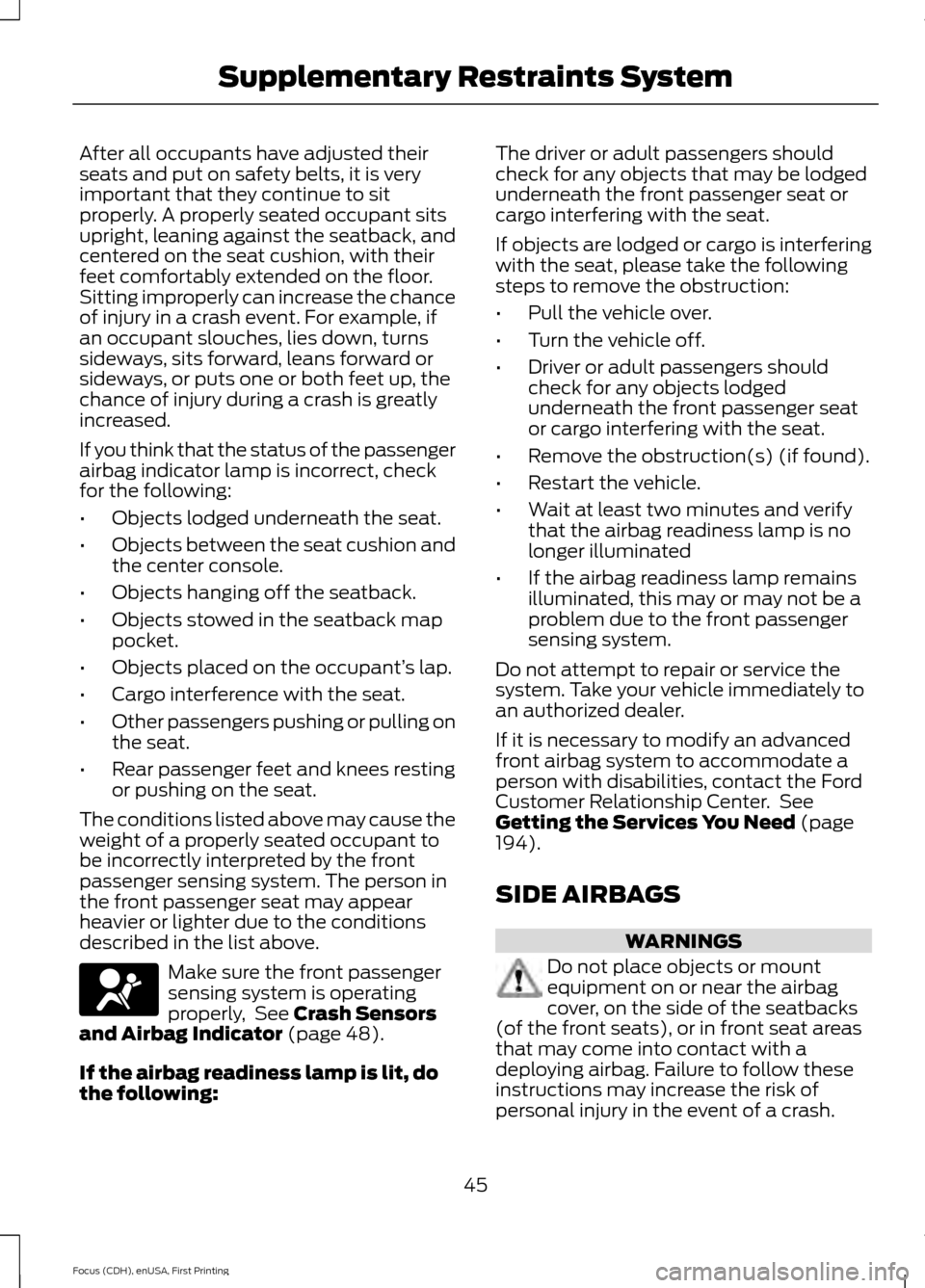 FORD FOCUS 2015 3.G Service Manual After all occupants have adjusted their
seats and put on safety belts, it is very
important that they continue to sit
properly. A properly seated occupant sits
upright, leaning against the seatback, a FORD FOCUS 2015 3.G Service Manual After all occupants have adjusted their
seats and put on safety belts, it is very
important that they continue to sit
properly. A properly seated occupant sits
upright, leaning against the seatback, a
