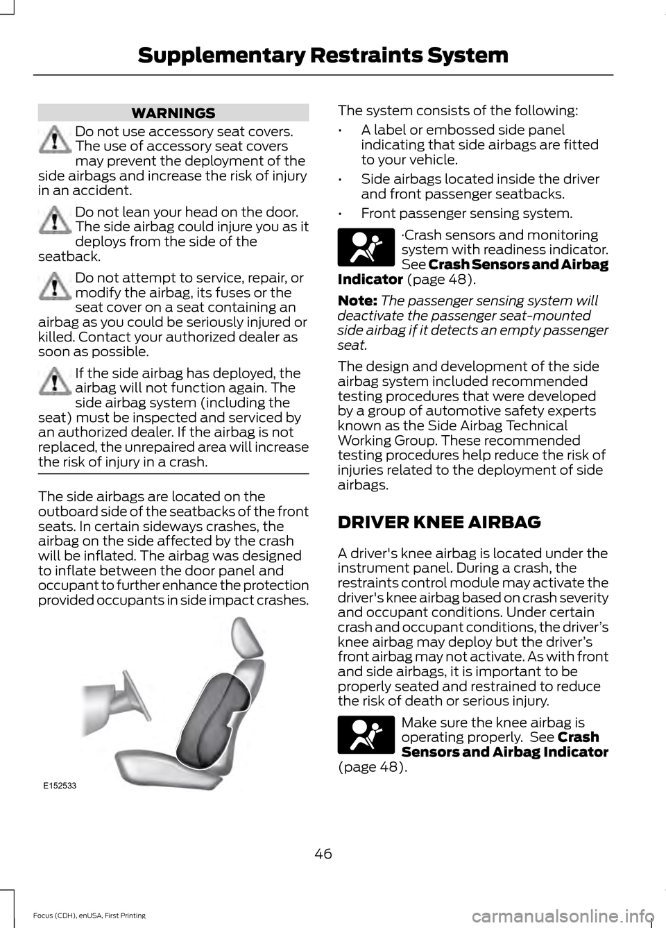 FORD FOCUS 2015 3.G Service Manual WARNINGS
Do not use accessory seat covers.
The use of accessory seat covers
may prevent the deployment of the
side airbags and increase the risk of injury
in an accident. Do not lean your head on the FORD FOCUS 2015 3.G Service Manual WARNINGS
Do not use accessory seat covers.
The use of accessory seat covers
may prevent the deployment of the
side airbags and increase the risk of injury
in an accident. Do not lean your head on the