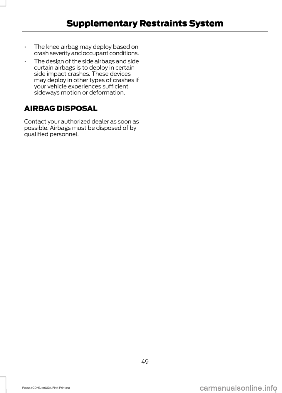 FORD FOCUS 2015 3.G Workshop Manual •
The knee airbag may deploy based on
crash severity and occupant conditions.
• The design of the side airbags and side
curtain airbags is to deploy in certain
side impact crashes. These devices
m