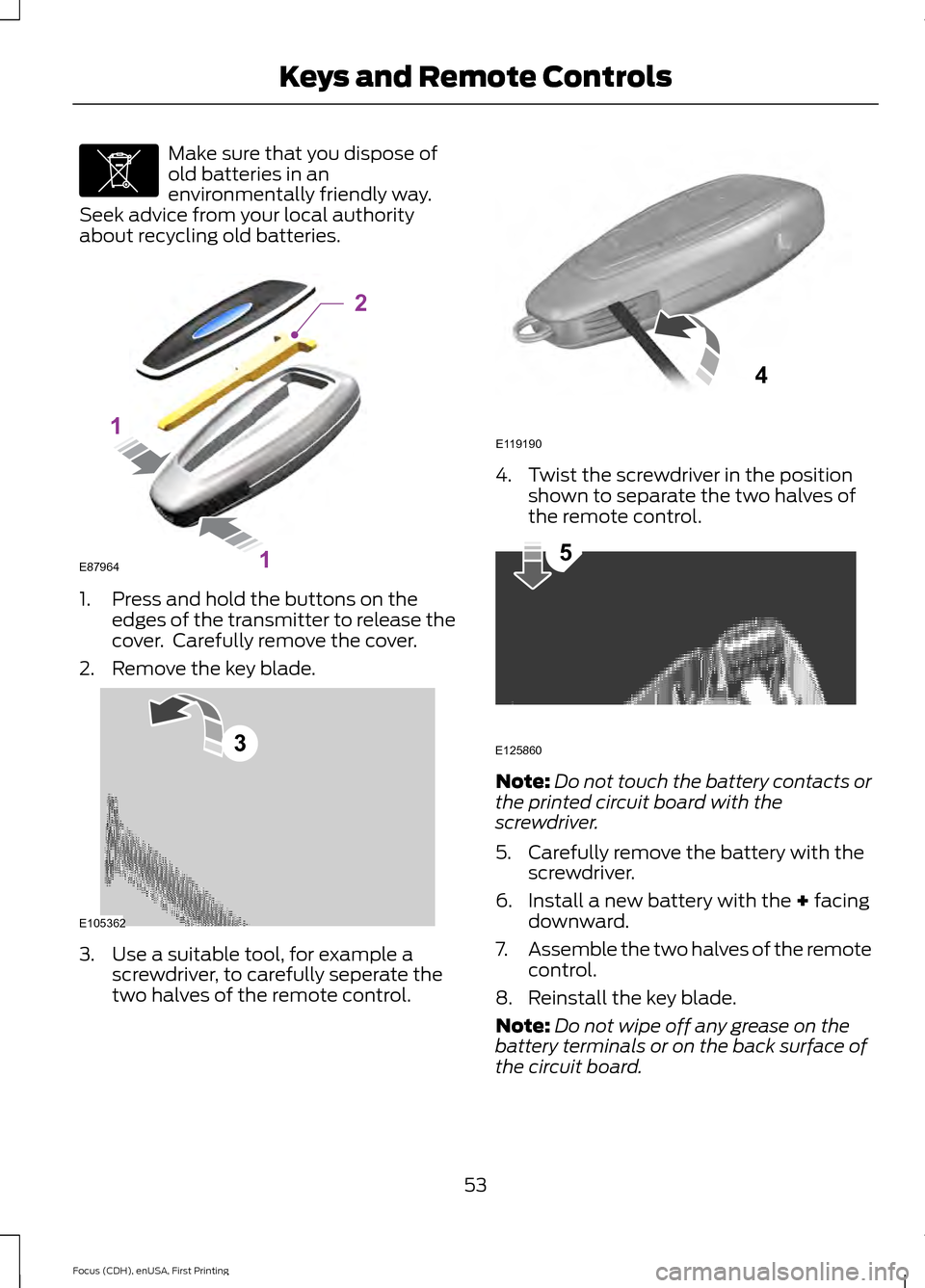 FORD FOCUS 2015 3.G Workshop Manual Make sure that you dispose of
old batteries in an
environmentally friendly way.
Seek advice from your local authority
about recycling old batteries. 1. Press and hold the buttons on the
edges of the t
