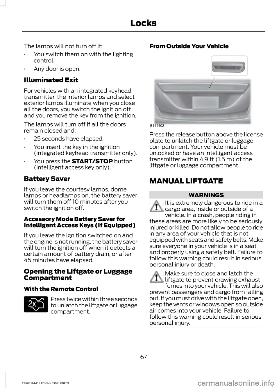 FORD FOCUS 2015 3.G Repair Manual The lamps will not turn off if:
•
You switch them on with the lighting
control.
• Any door is open.
Illuminated Exit
For vehicles with an integrated keyhead
transmitter, the interior lamps and sel