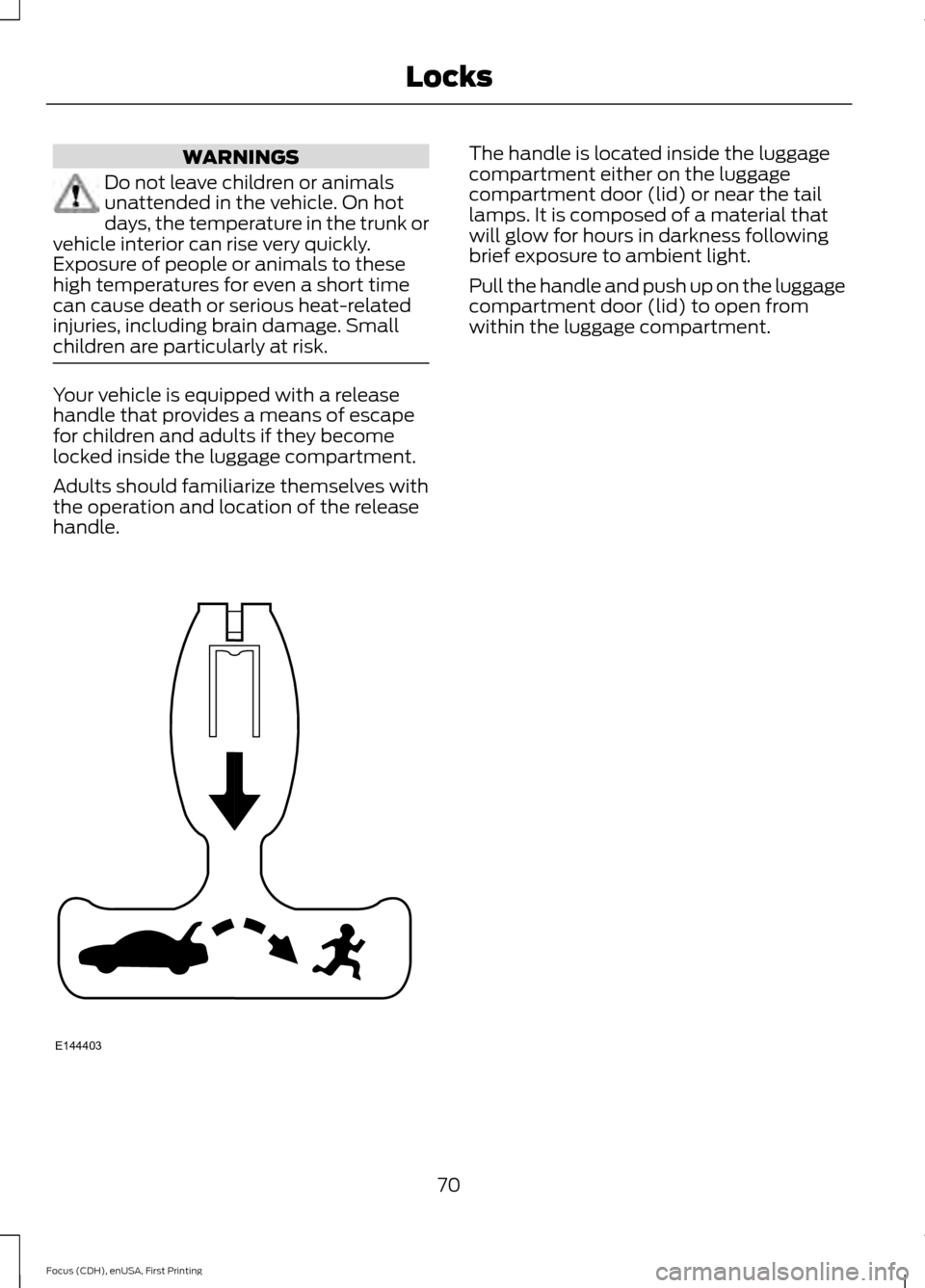 FORD FOCUS 2015 3.G Manual PDF WARNINGS
Do not leave children or animals
unattended in the vehicle. On hot
days, the temperature in the trunk or
vehicle interior can rise very quickly.
Exposure of people or animals to these
high te