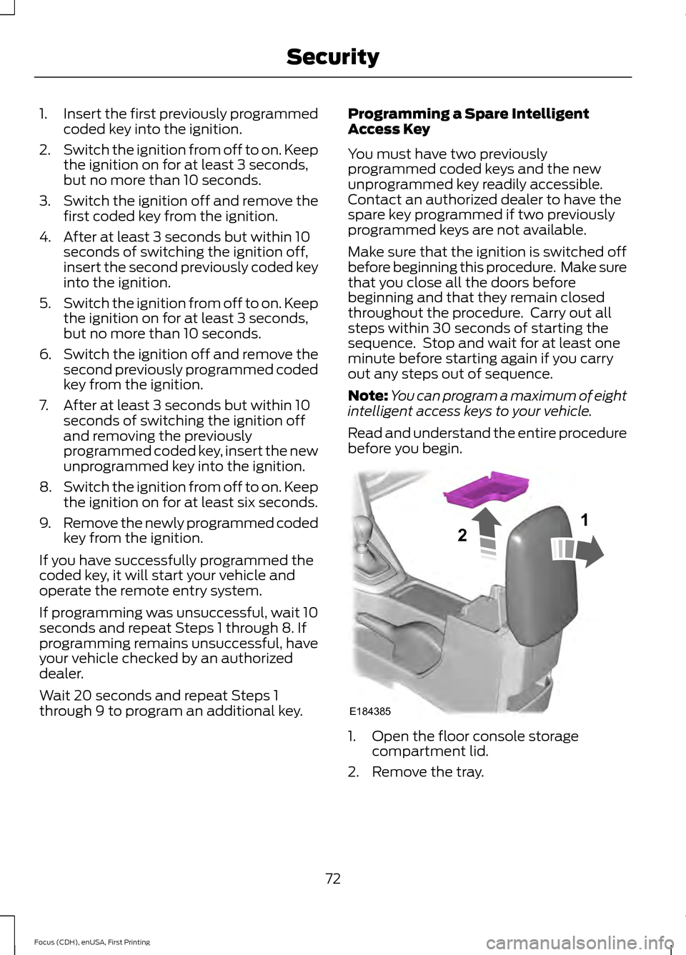 FORD FOCUS 2015 3.G Manual PDF 1.
Insert the first previously programmed
coded key into the ignition.
2. Switch the ignition from off to on. Keep
the ignition on for at least 3 seconds,
but no more than 10 seconds.
3. Switch the ig