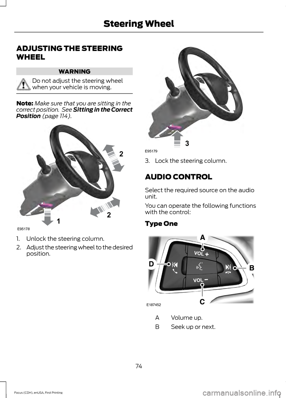 FORD FOCUS 2015 3.G Owners Manual ADJUSTING THE STEERING
WHEEL
WARNING
Do not adjust the steering wheel
when your vehicle is moving.
Note:
Make sure that you are sitting in the
correct position.  See Sitting in the Correct
Position (p