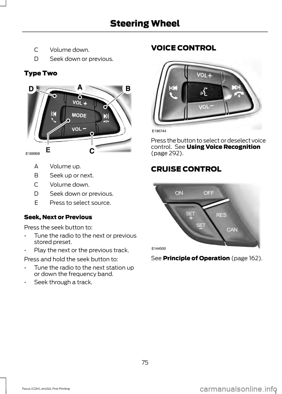 FORD FOCUS 2015 3.G Owners Manual Volume down.
C
Seek down or previous.
D
Type Two Volume up.
A
Seek up or next.
B
Volume down.
C
Seek down or previous.
D
Press to select source.
E
Seek, Next or Previous
Press the seek button to:
• 