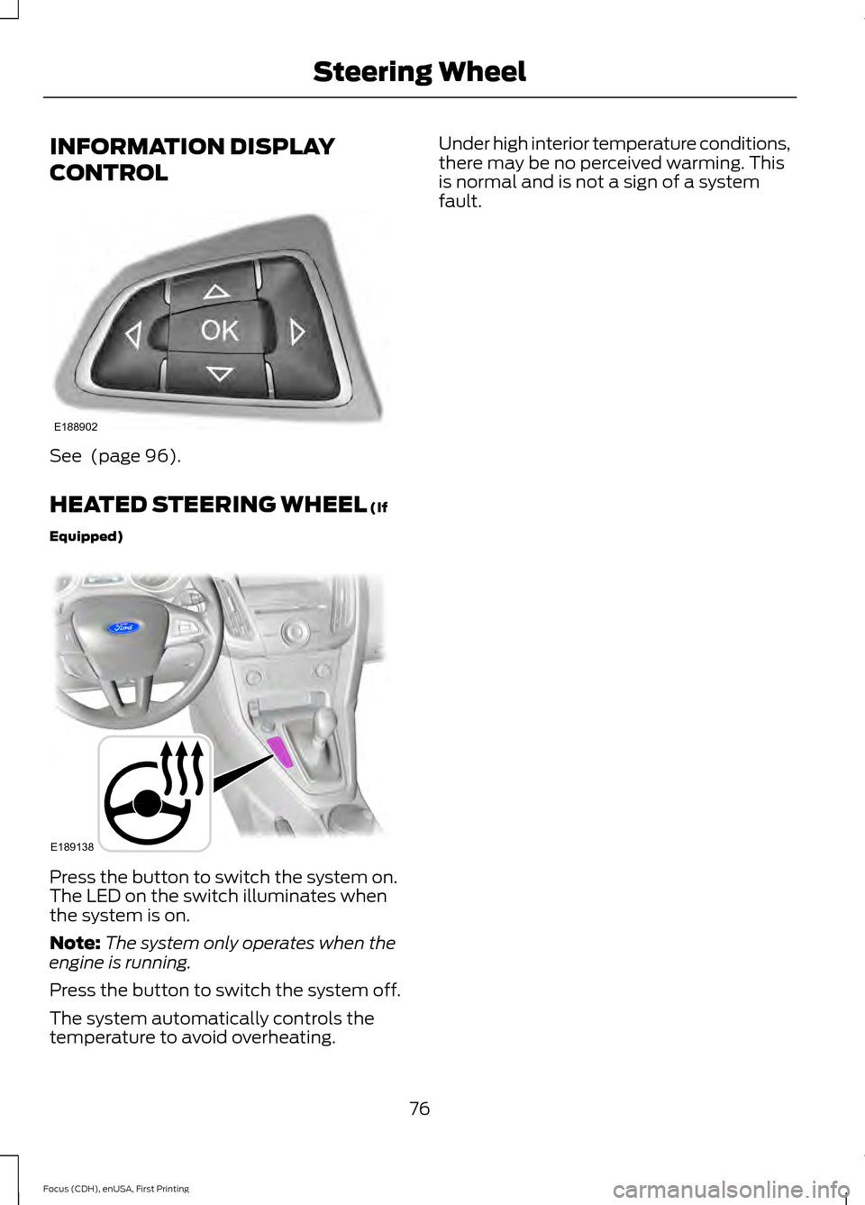 FORD FOCUS 2015 3.G Owners Manual INFORMATION DISPLAY
CONTROL
See  (page 96).
HEATED STEERING WHEEL
 (If
Equipped) Press the button to switch the system on.
The LED on the switch illuminates when
the system is on.
Note:
The system onl