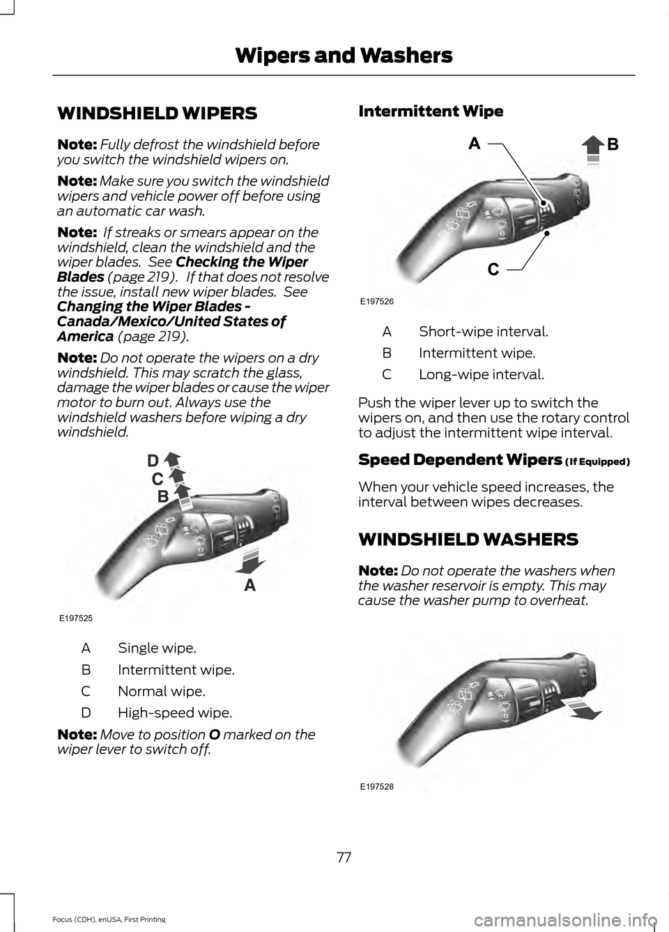 FORD FOCUS 2015 3.G Owners Manual WINDSHIELD WIPERS
Note:
Fully defrost the windshield before
you switch the windshield wipers on.
Note: Make sure you switch the windshield
wipers and vehicle power off before using
an automatic car wa