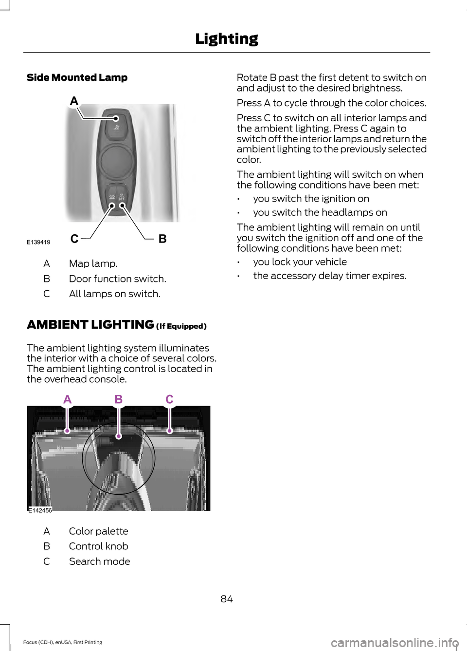 FORD FOCUS 2015 3.G Manual Online Side Mounted Lamp
Map lamp.
A
Door function switch.
B
All lamps on switch.
C
AMBIENT LIGHTING (If Equipped)
The ambient lighting system illuminates
the interior with a choice of several colors.
The am