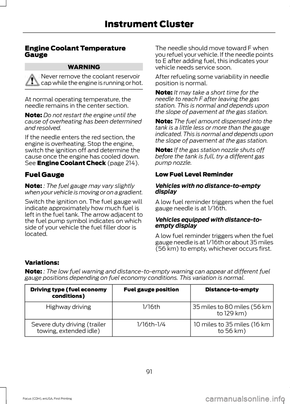 FORD FOCUS 2015 3.G Owners Manual Engine Coolant Temperature
Gauge
WARNING
Never remove the coolant reservoir
cap while the engine is running or hot.
At normal operating temperature, the
needle remains in the center section.
Note:
Do 