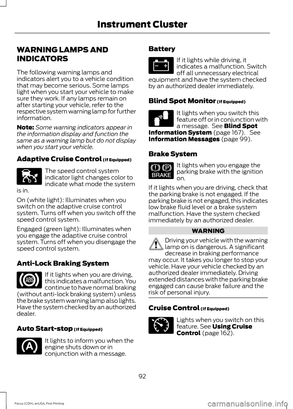 FORD FOCUS 2015 3.G Owners Manual WARNING LAMPS AND
INDICATORS
The following warning lamps and
indicators alert you to a vehicle condition
that may become serious. Some lamps
light when you start your vehicle to make
sure they work. I