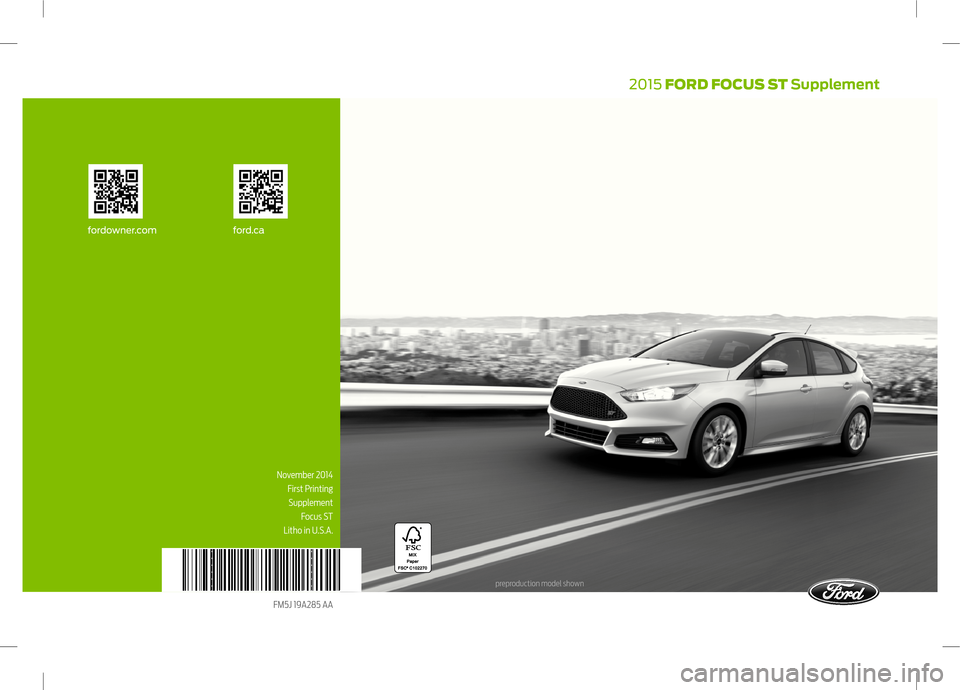 FORD FOCUS 2015 3.G ST Supplement Manual 2015 FORD FOCUS ST Supplement
fordowner.com ford.ca
November 2014
First Printing
Supplement
Focus ST
Litho in U.S.A.
FM5J 19A285 AA
preproduction model shown FORD FOCUS 2015 3.G ST Supplement Manual 2015 FORD FOCUS ST Supplement
fordowner.com ford.ca
November 2014
First Printing
Supplement
Focus ST
Litho in U.S.A.
FM5J 19A285 AA
preproduction model shown