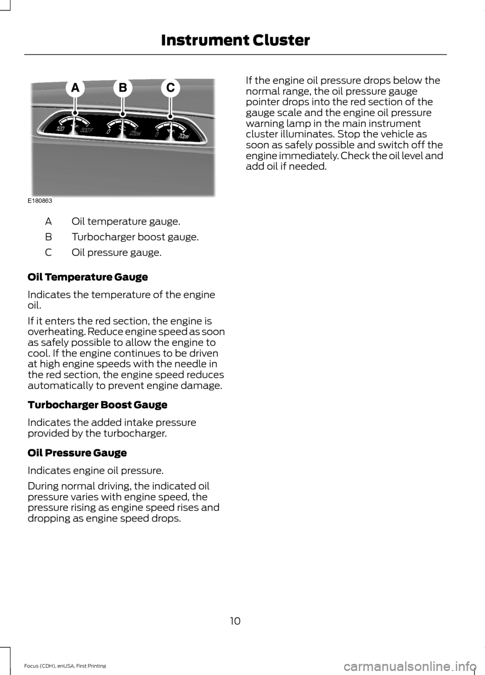 FORD FOCUS 2015 3.G ST Supplement Manual Oil temperature gauge.A
Turbocharger boost gauge.B
Oil pressure gauge.C
Oil Temperature Gauge
Indicates the temperature of the engineoil.
If it enters the red section, the engine isoverheating. Reduce