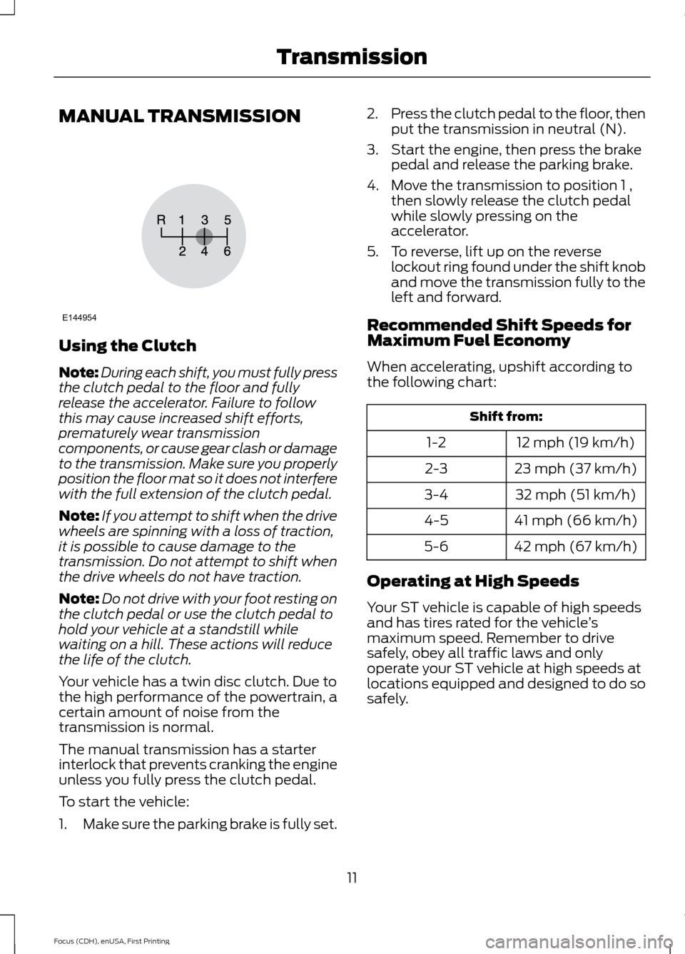 FORD FOCUS 2015 3.G ST Supplement Manual MANUAL TRANSMISSION
Using the Clutch
Note:During each shift, you must fully pressthe clutch pedal to the floor and fullyrelease the accelerator. Failure to followthis may cause increased shift efforts FORD FOCUS 2015 3.G ST Supplement Manual MANUAL TRANSMISSION
Using the Clutch
Note:During each shift, you must fully pressthe clutch pedal to the floor and fullyrelease the accelerator. Failure to followthis may cause increased shift efforts