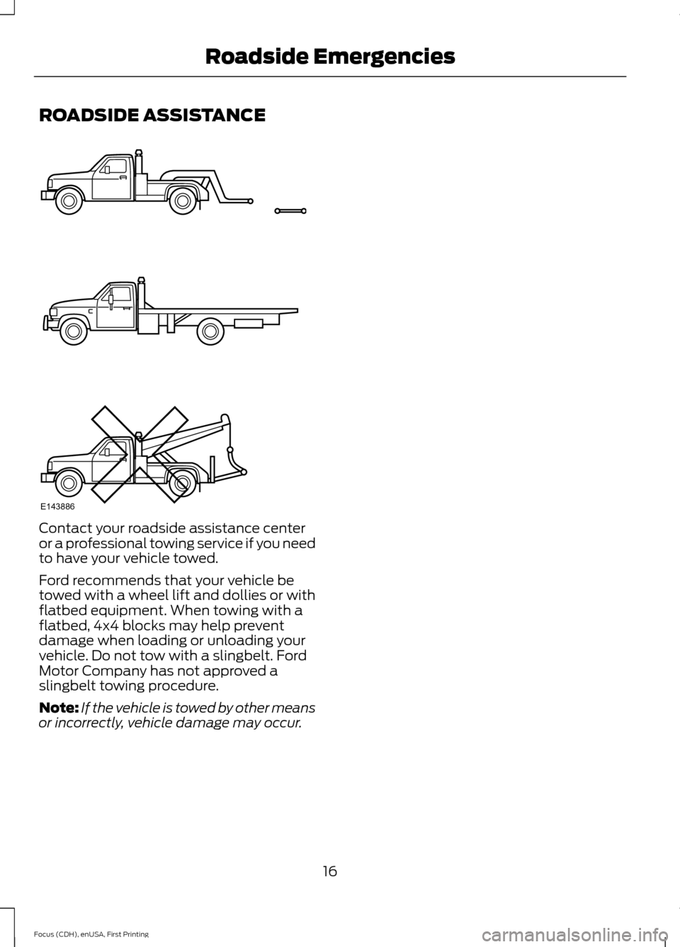 FORD FOCUS 2015 3.G ST Supplement Manual ROADSIDE ASSISTANCE
Contact your roadside assistance centeror a professional towing service if you needto have your vehicle towed.
Ford recommends that your vehicle betowed with a wheel lift and dolli