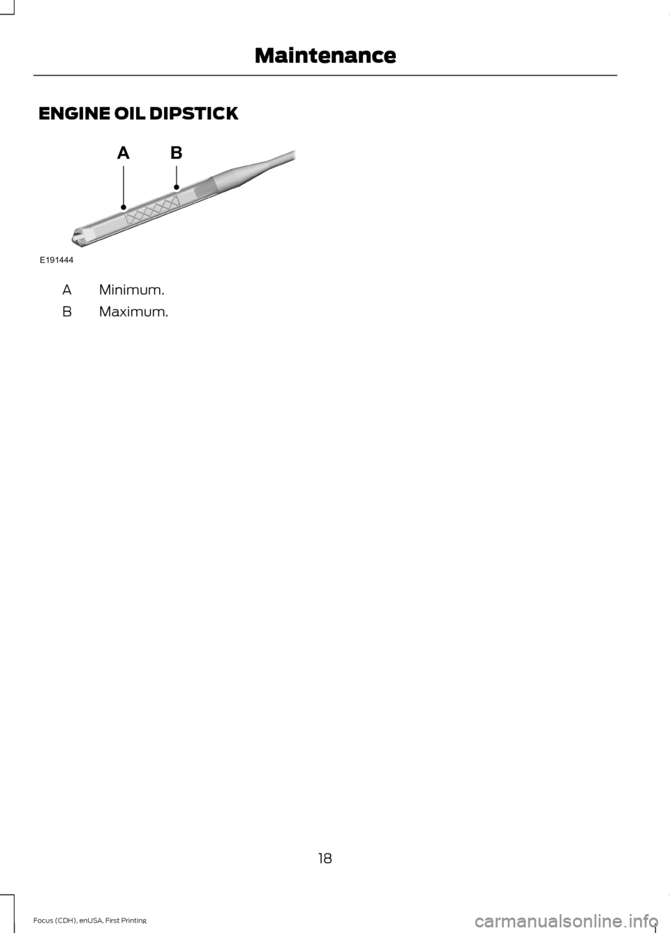 FORD FOCUS 2015 3.G ST Supplement Manual ENGINE OIL DIPSTICK
Minimum.A
Maximum.B
18Focus (CDH), enUSA, First PrintingMaintenanceE191444AB  