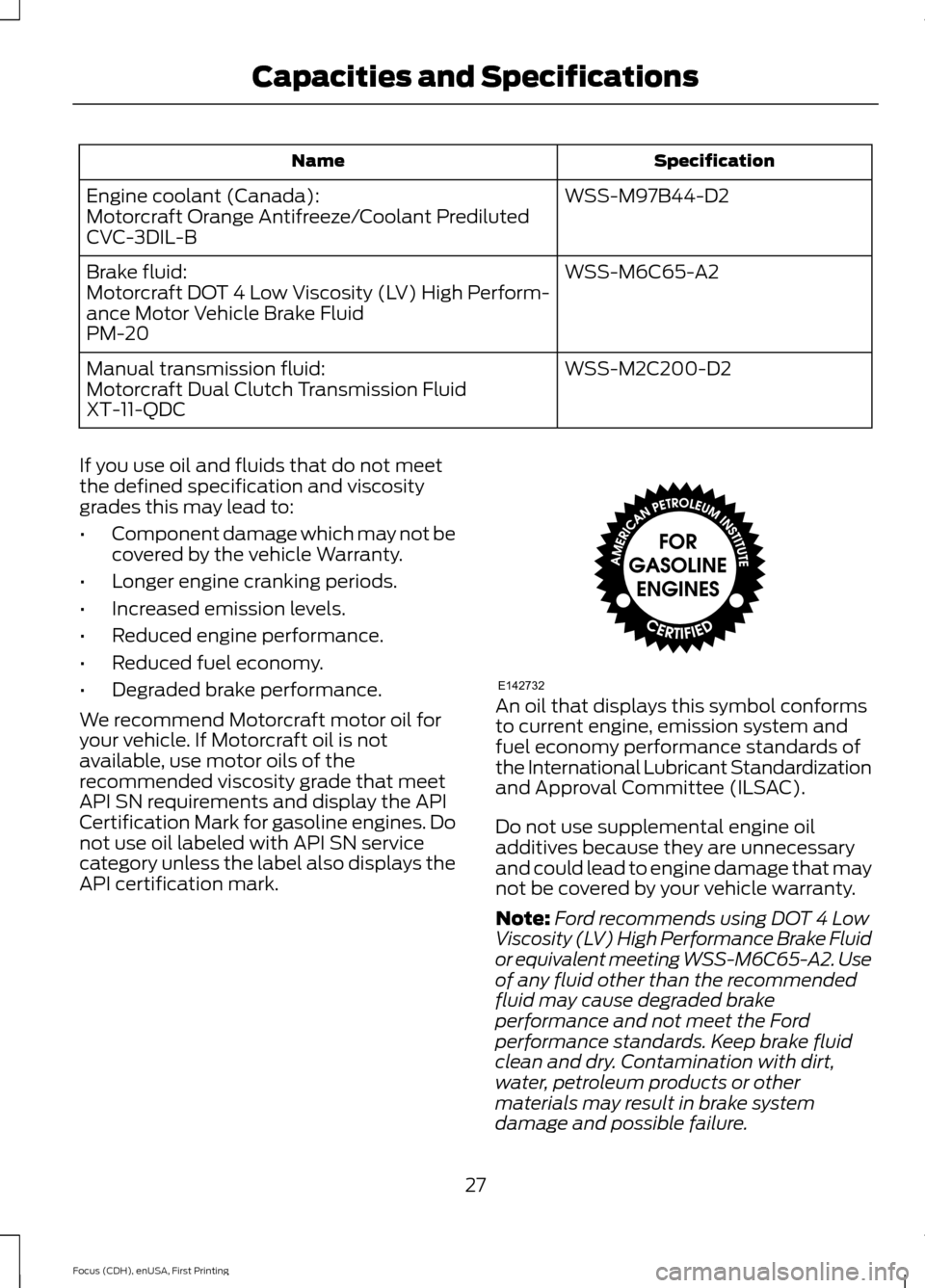 FORD FOCUS 2015 3.G ST Supplement Manual SpecificationName
WSS-M97B44-D2Engine coolant (Canada):Motorcraft Orange Antifreeze/Coolant PredilutedCVC-3DIL-B
WSS-M6C65-A2Brake fluid:Motorcraft DOT 4 Low Viscosity (LV) High Perform-ance Motor Veh