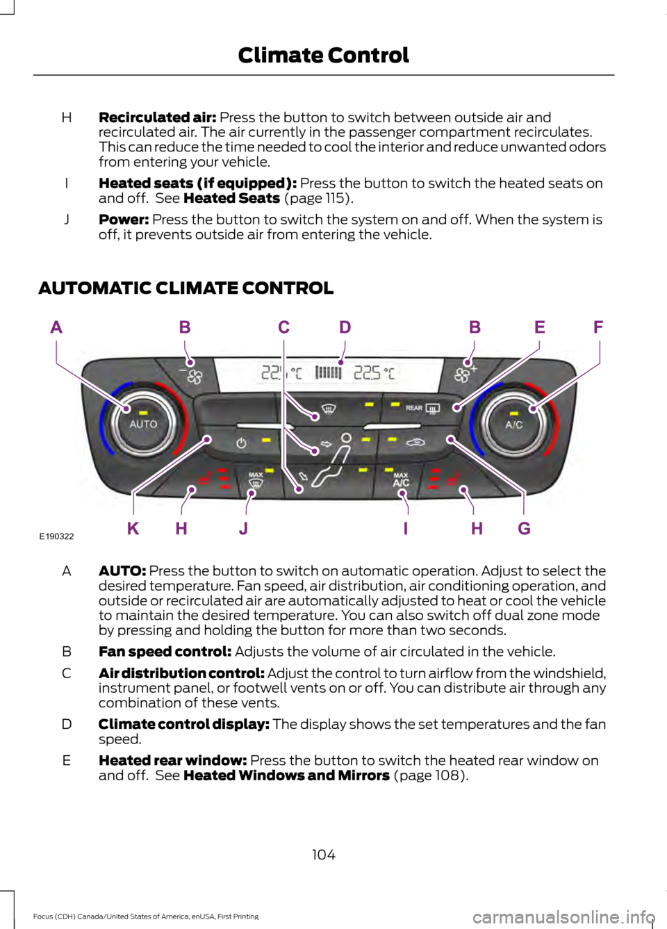 FORD FOCUS 2016 3.G Owners Manual Recirculated air: Press the button to switch between outside air and
recirculated air. The air currently in the passenger compartment recirculates.
This can reduce the time needed to cool the interior
