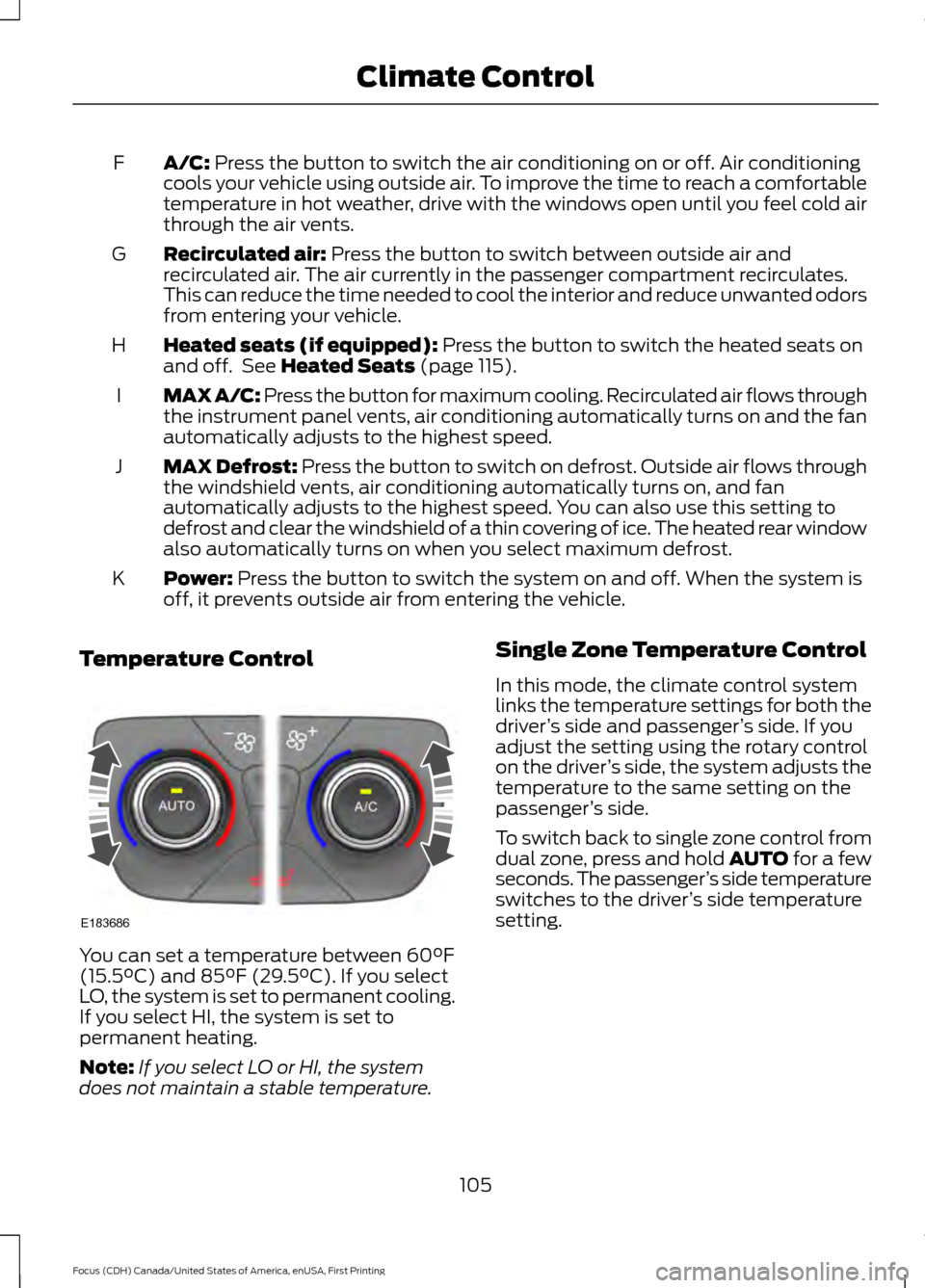 FORD FOCUS 2016 3.G Owners Manual A/C: Press the button to switch the air conditioning on or off. Air conditioning
cools your vehicle using outside air. To improve the time to reach a comfortable
temperature in hot weather, drive with FORD FOCUS 2016 3.G Owners Manual A/C: Press the button to switch the air conditioning on or off. Air conditioning
cools your vehicle using outside air. To improve the time to reach a comfortable
temperature in hot weather, drive with