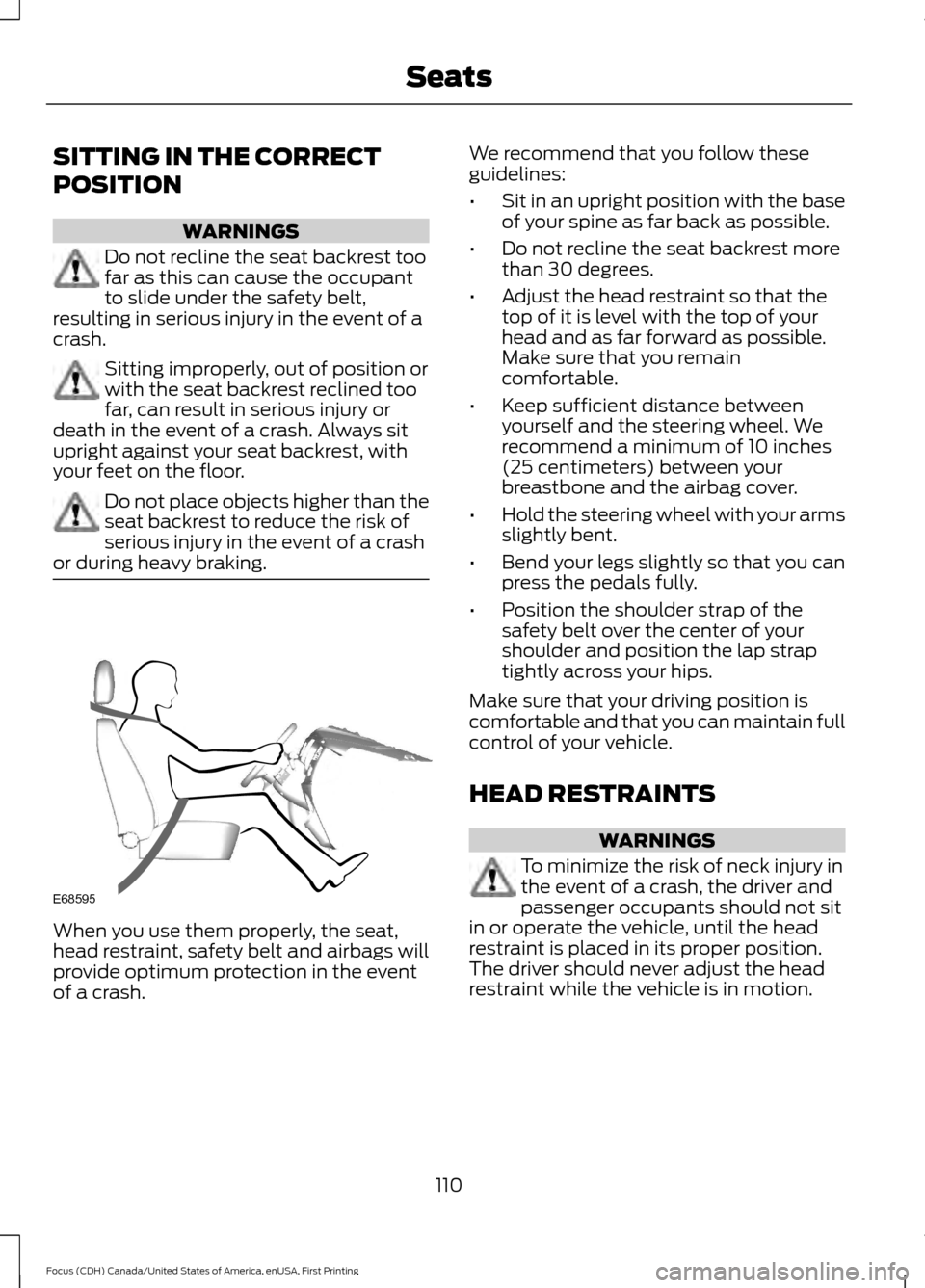 FORD FOCUS 2016 3.G Owners Manual SITTING IN THE CORRECT
POSITION
WARNINGS
Do not recline the seat backrest too
far as this can cause the occupant
to slide under the safety belt,
resulting in serious injury in the event of a
crash. Si FORD FOCUS 2016 3.G Owners Manual SITTING IN THE CORRECT
POSITION
WARNINGS
Do not recline the seat backrest too
far as this can cause the occupant
to slide under the safety belt,
resulting in serious injury in the event of a
crash. Si