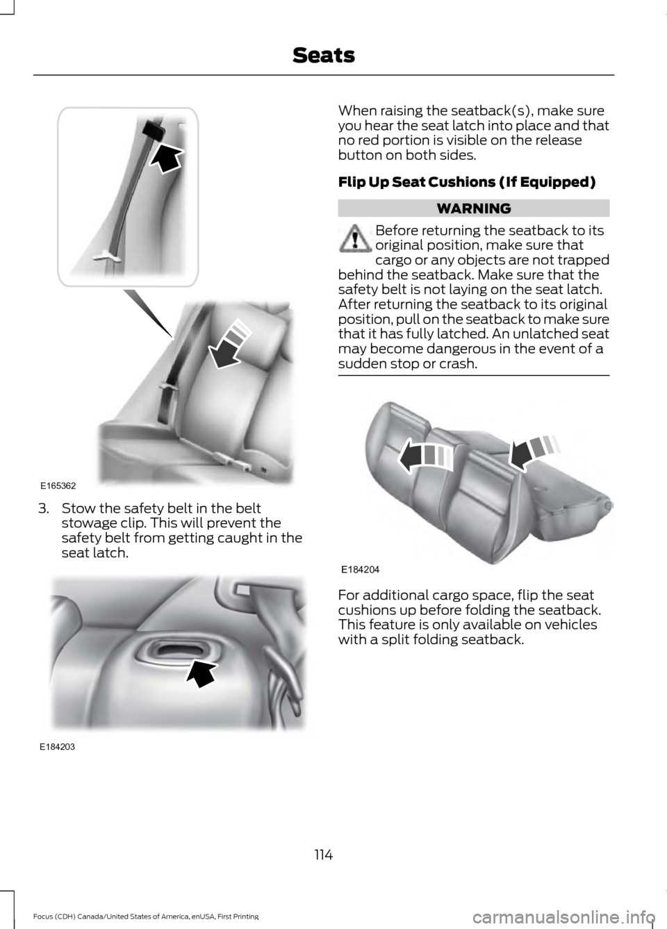 FORD FOCUS 2016 3.G Owners Manual 3. Stow the safety belt in the belt
stowage clip. This will prevent the
safety belt from getting caught in the
seat latch. When raising the seatback(s), make sure
you hear the seat latch into place an FORD FOCUS 2016 3.G Owners Manual 3. Stow the safety belt in the belt
stowage clip. This will prevent the
safety belt from getting caught in the
seat latch. When raising the seatback(s), make sure
you hear the seat latch into place an