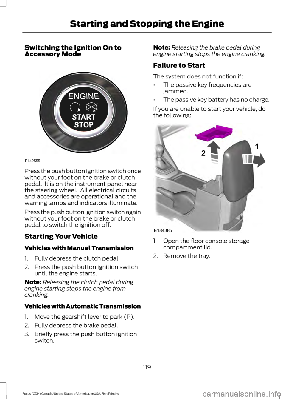 FORD FOCUS 2016 3.G Owners Manual Switching the Ignition On to
Accessory Mode
Press the push button ignition switch once
without your foot on the brake or clutch
pedal. It is on the instrument panel near
the steering wheel. All elec FORD FOCUS 2016 3.G Owners Manual Switching the Ignition On to
Accessory Mode
Press the push button ignition switch once
without your foot on the brake or clutch
pedal. It is on the instrument panel near
the steering wheel. All elec