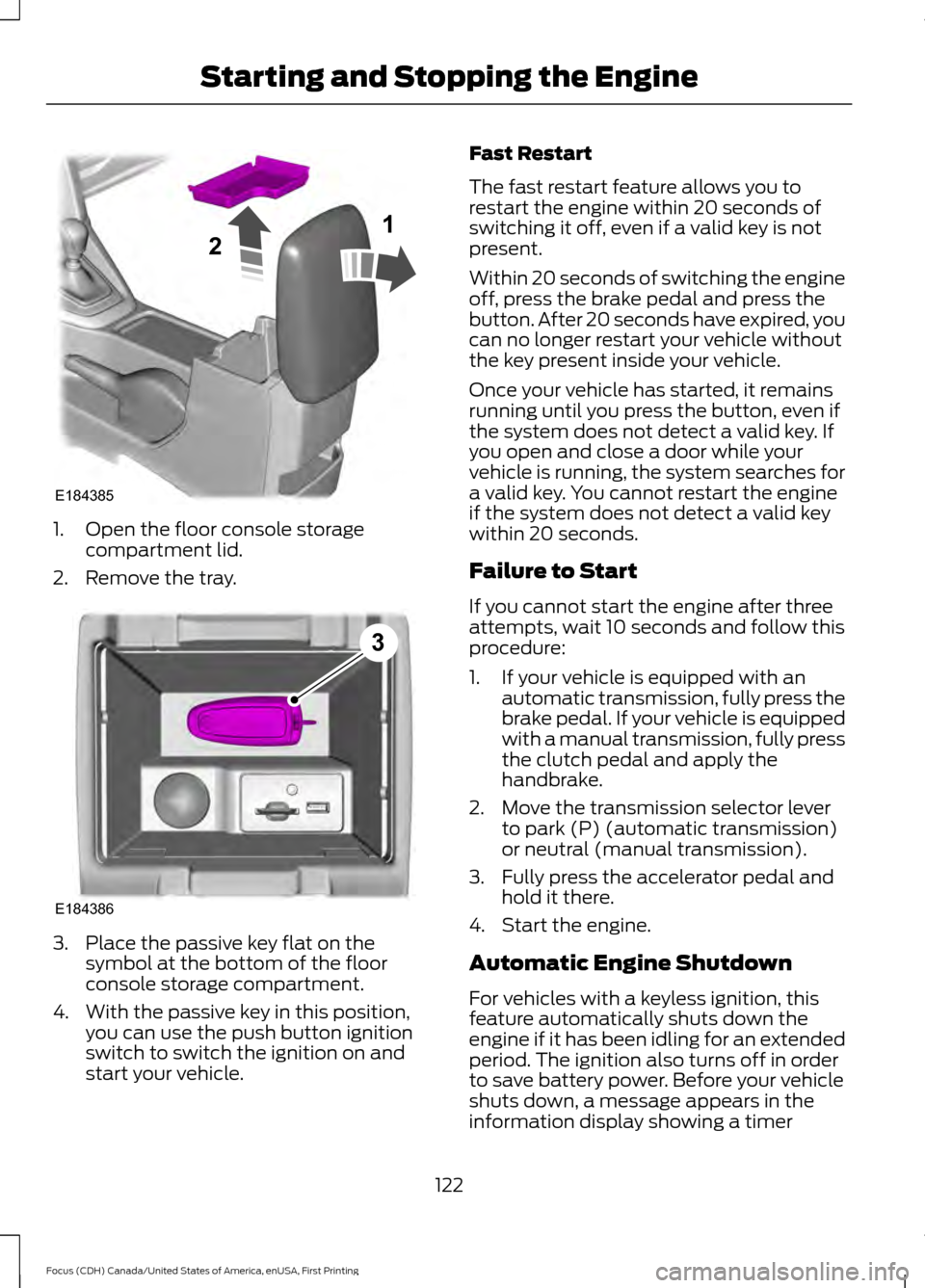 FORD FOCUS 2016 3.G Owners Manual 1. Open the floor console storage
compartment lid.
2. Remove the tray. 3. Place the passive key flat on the
symbol at the bottom of the floor
console storage compartment.
4. With the passive key in th FORD FOCUS 2016 3.G Owners Manual 1. Open the floor console storage
compartment lid.
2. Remove the tray. 3. Place the passive key flat on the
symbol at the bottom of the floor
console storage compartment.
4. With the passive key in th