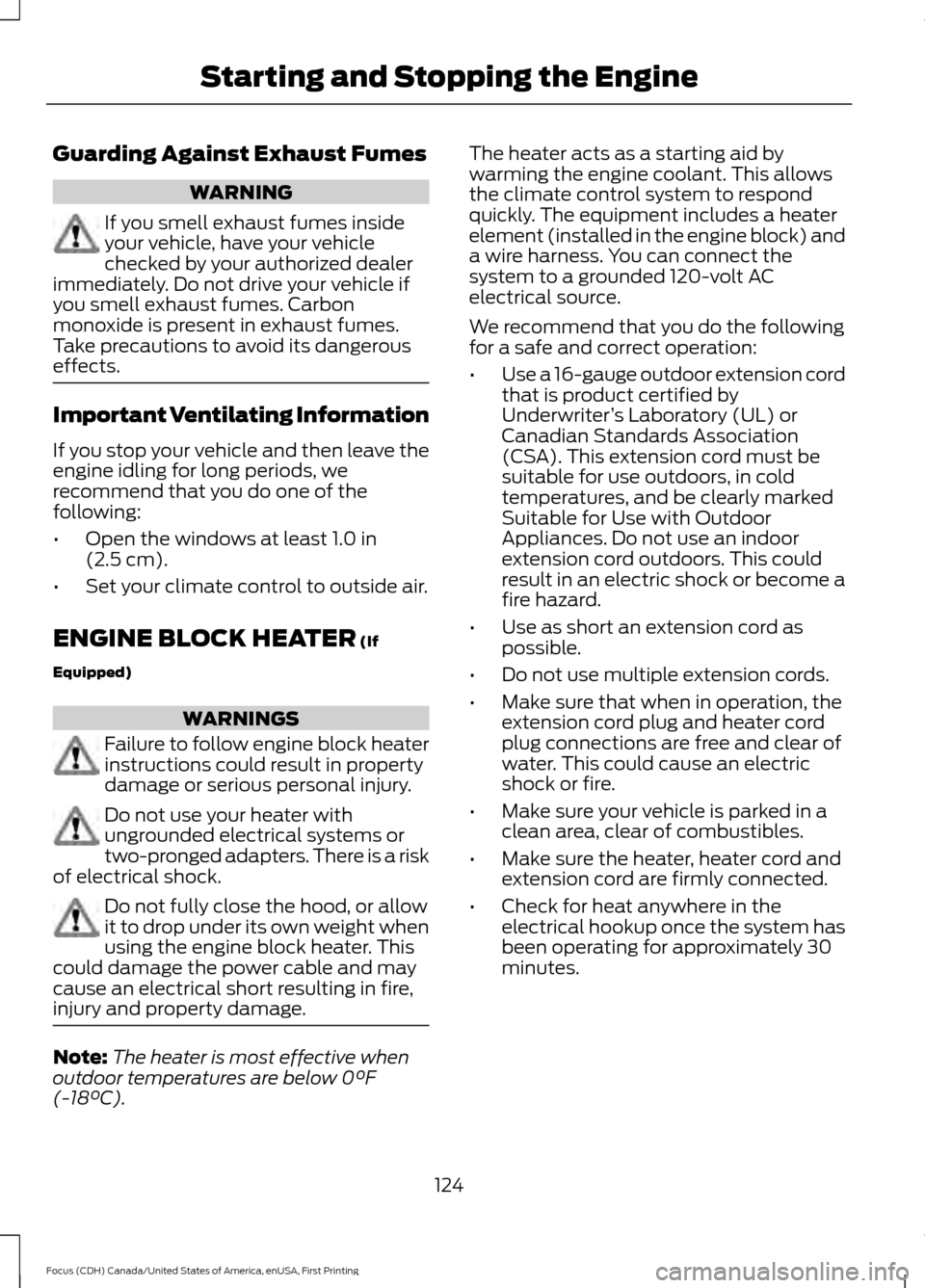 FORD FOCUS 2016 3.G User Guide Guarding Against Exhaust Fumes
WARNING
If you smell exhaust fumes inside
your vehicle, have your vehicle
checked by your authorized dealer
immediately. Do not drive your vehicle if
you smell exhaust f