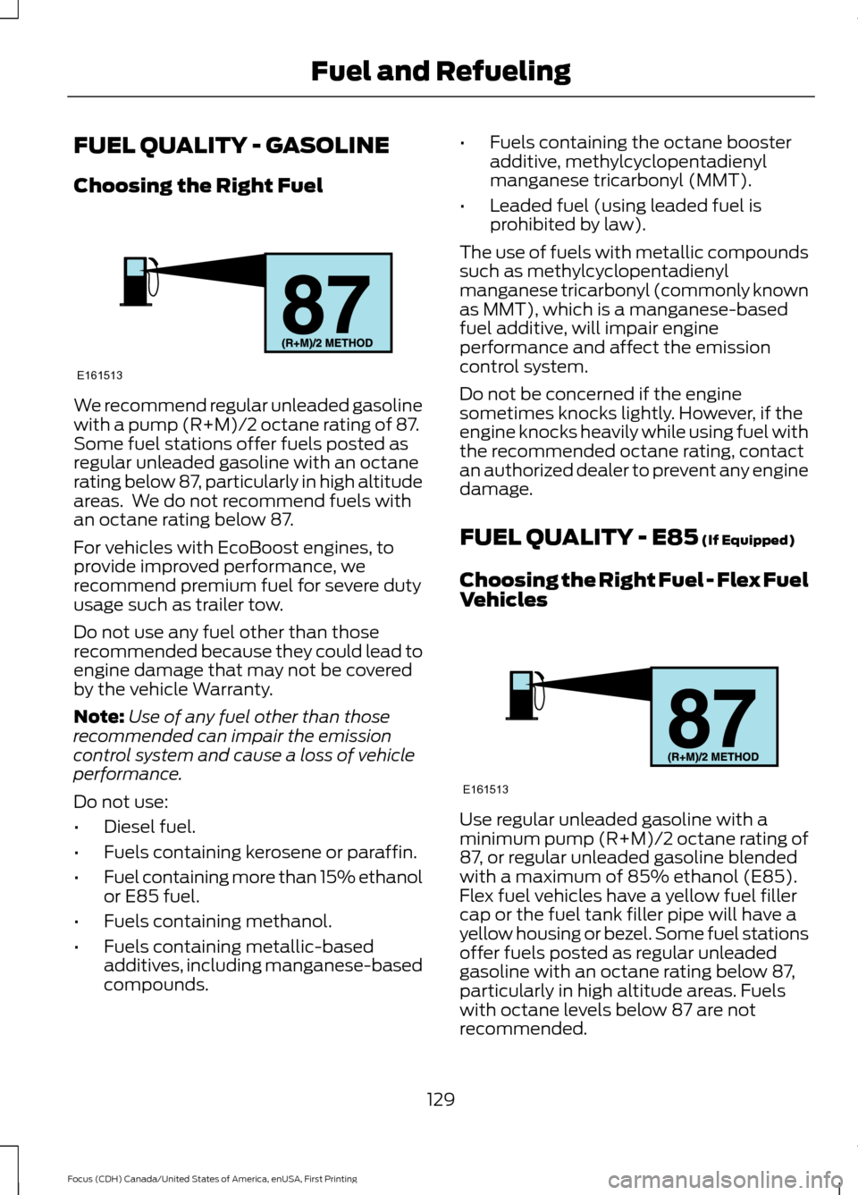 FORD FOCUS 2016 3.G Owners Manual FUEL QUALITY - GASOLINE
Choosing the Right Fuel
We recommend regular unleaded gasoline
with a pump (R+M)/2 octane rating of 87.
Some fuel stations offer fuels posted as
regular unleaded gasoline with FORD FOCUS 2016 3.G Owners Manual FUEL QUALITY - GASOLINE
Choosing the Right Fuel
We recommend regular unleaded gasoline
with a pump (R+M)/2 octane rating of 87.
Some fuel stations offer fuels posted as
regular unleaded gasoline with