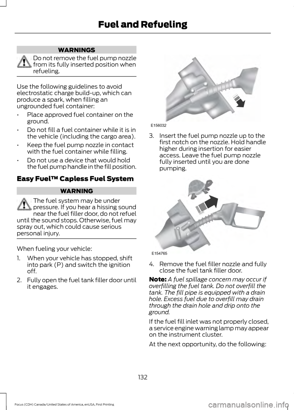FORD FOCUS 2016 3.G Owners Manual WARNINGS
Do not remove the fuel pump nozzle
from its fully inserted position when
refueling.
Use the following guidelines to avoid
electrostatic charge build-up, which can
produce a spark, when fillin FORD FOCUS 2016 3.G Owners Manual WARNINGS
Do not remove the fuel pump nozzle
from its fully inserted position when
refueling.
Use the following guidelines to avoid
electrostatic charge build-up, which can
produce a spark, when fillin