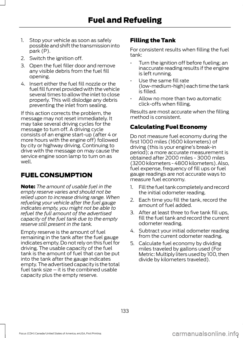 FORD FOCUS 2016 3.G Owners Manual 1. Stop your vehicle as soon as safely
possible and shift the transmission into
park (P).
2. Switch the ignition off.
3. Open the fuel filler door and remove any visible debris from the fuel fill
open