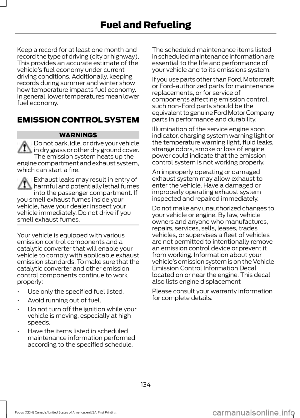 FORD FOCUS 2016 3.G Owners Manual Keep a record for at least one month and
record the type of driving (city or highway).
This provides an accurate estimate of the
vehicle
’s fuel economy under current
driving conditions. Additionall FORD FOCUS 2016 3.G Owners Manual Keep a record for at least one month and
record the type of driving (city or highway).
This provides an accurate estimate of the
vehicle
’s fuel economy under current
driving conditions. Additionall