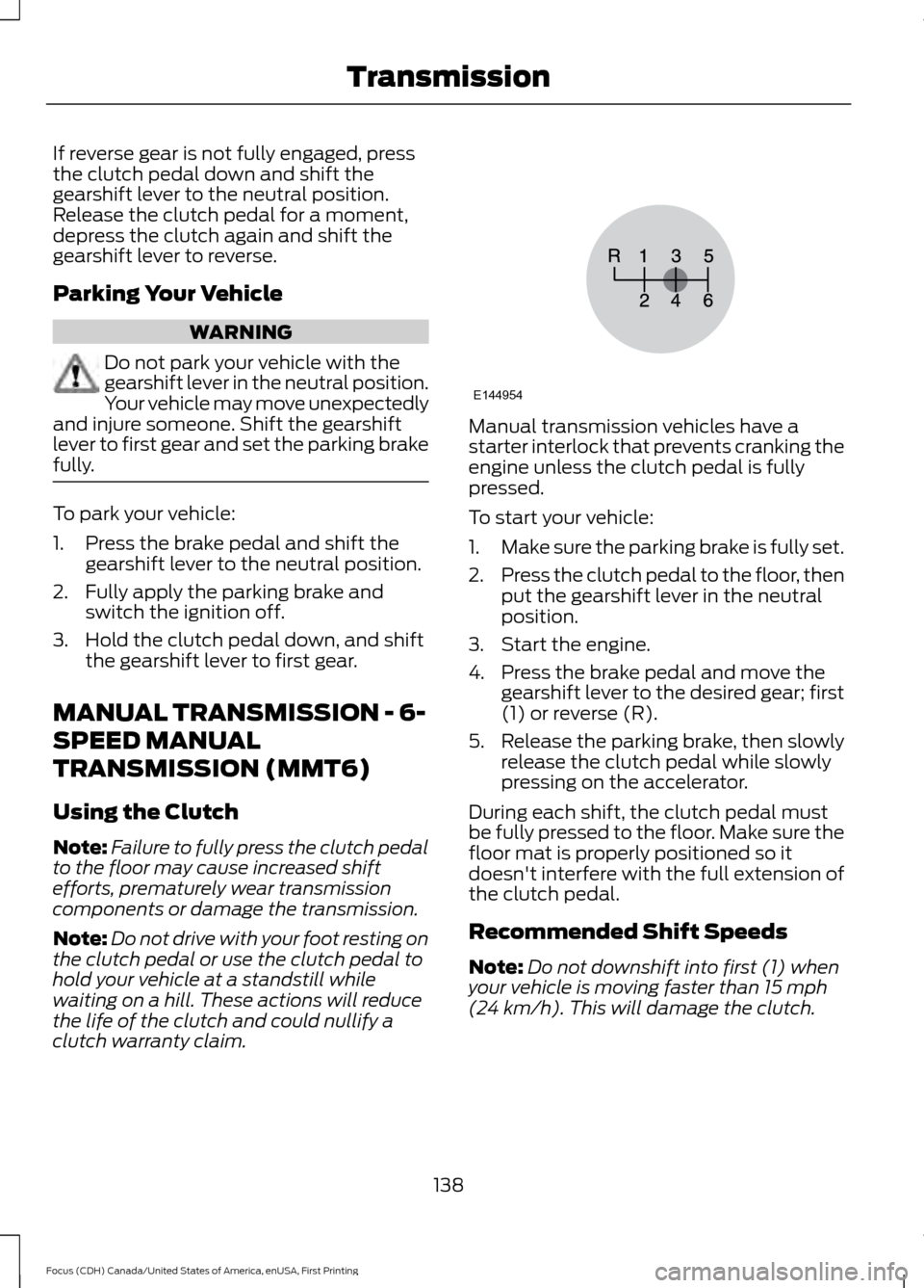 FORD FOCUS 2016 3.G Owners Manual If reverse gear is not fully engaged, press
the clutch pedal down and shift the
gearshift lever to the neutral position.
Release the clutch pedal for a moment,
depress the clutch again and shift the
g FORD FOCUS 2016 3.G Owners Manual If reverse gear is not fully engaged, press
the clutch pedal down and shift the
gearshift lever to the neutral position.
Release the clutch pedal for a moment,
depress the clutch again and shift the
g
