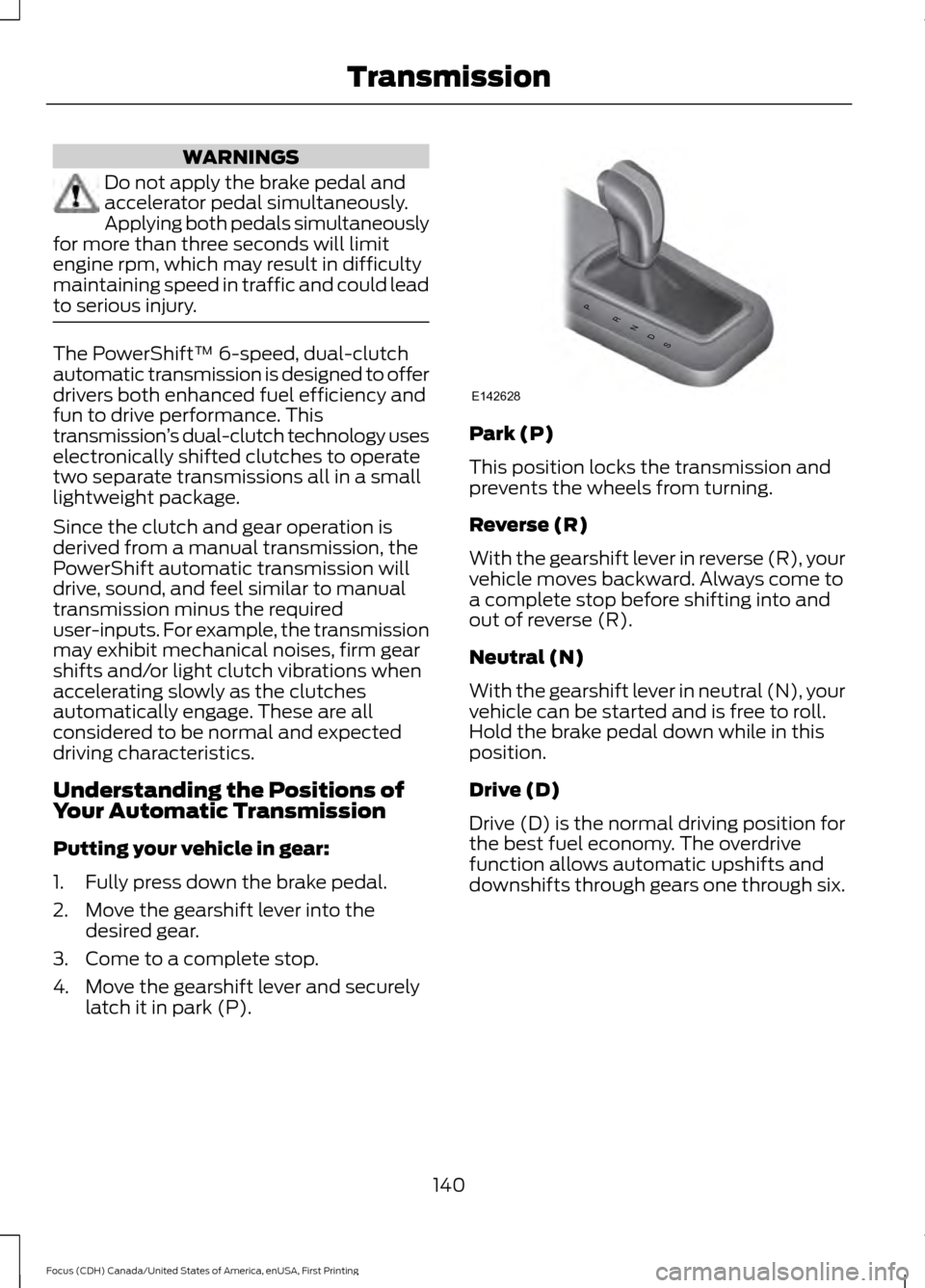 FORD FOCUS 2016 3.G Owners Manual WARNINGS
Do not apply the brake pedal and
accelerator pedal simultaneously.
Applying both pedals simultaneously
for more than three seconds will limit
engine rpm, which may result in difficulty
mainta FORD FOCUS 2016 3.G Owners Manual WARNINGS
Do not apply the brake pedal and
accelerator pedal simultaneously.
Applying both pedals simultaneously
for more than three seconds will limit
engine rpm, which may result in difficulty
mainta