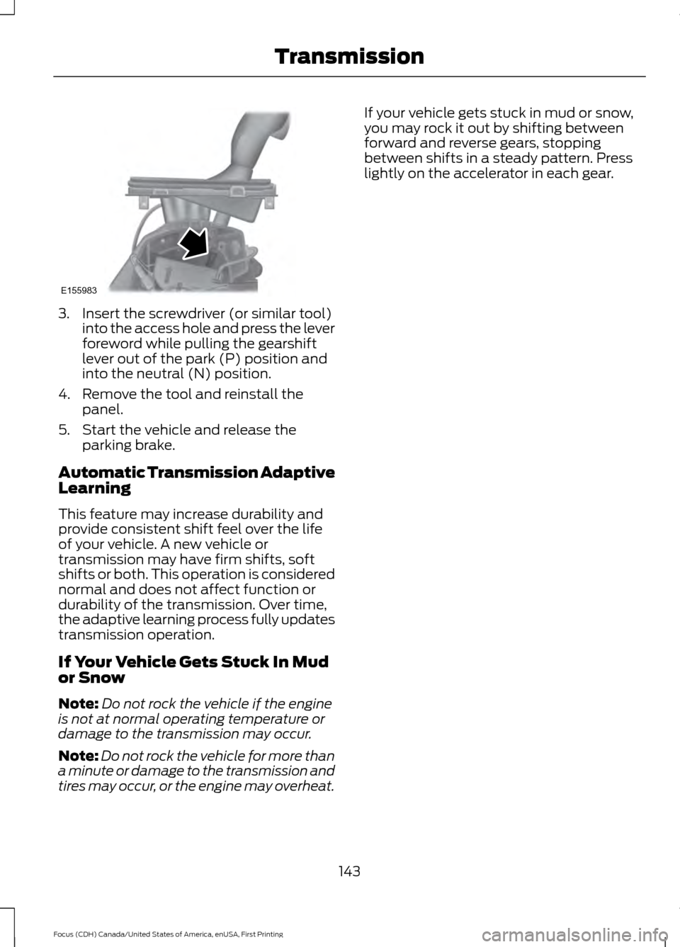 FORD FOCUS 2016 3.G Owners Manual 3. Insert the screwdriver (or similar tool)
into the access hole and press the lever
foreword while pulling the gearshift
lever out of the park (P) position and
into the neutral (N) position.
4. Remov