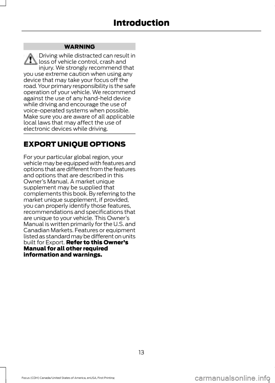 FORD FOCUS 2016 3.G User Guide WARNING
Driving while distracted can result in
loss of vehicle control, crash and
injury. We strongly recommend that
you use extreme caution when using any
device that may take your focus off the
road FORD FOCUS 2016 3.G User Guide WARNING
Driving while distracted can result in
loss of vehicle control, crash and
injury. We strongly recommend that
you use extreme caution when using any
device that may take your focus off the
road