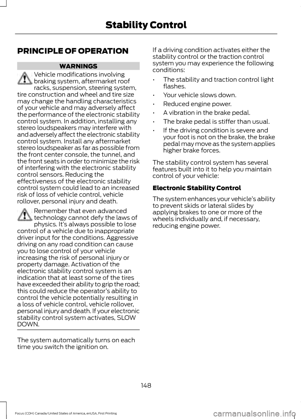FORD FOCUS 2016 3.G User Guide PRINCIPLE OF OPERATION
WARNINGS
Vehicle modifications involving
braking system, aftermarket roof
racks, suspension, steering system,
tire construction and wheel and tire size
may change the handling c FORD FOCUS 2016 3.G User Guide PRINCIPLE OF OPERATION
WARNINGS
Vehicle modifications involving
braking system, aftermarket roof
racks, suspension, steering system,
tire construction and wheel and tire size
may change the handling c