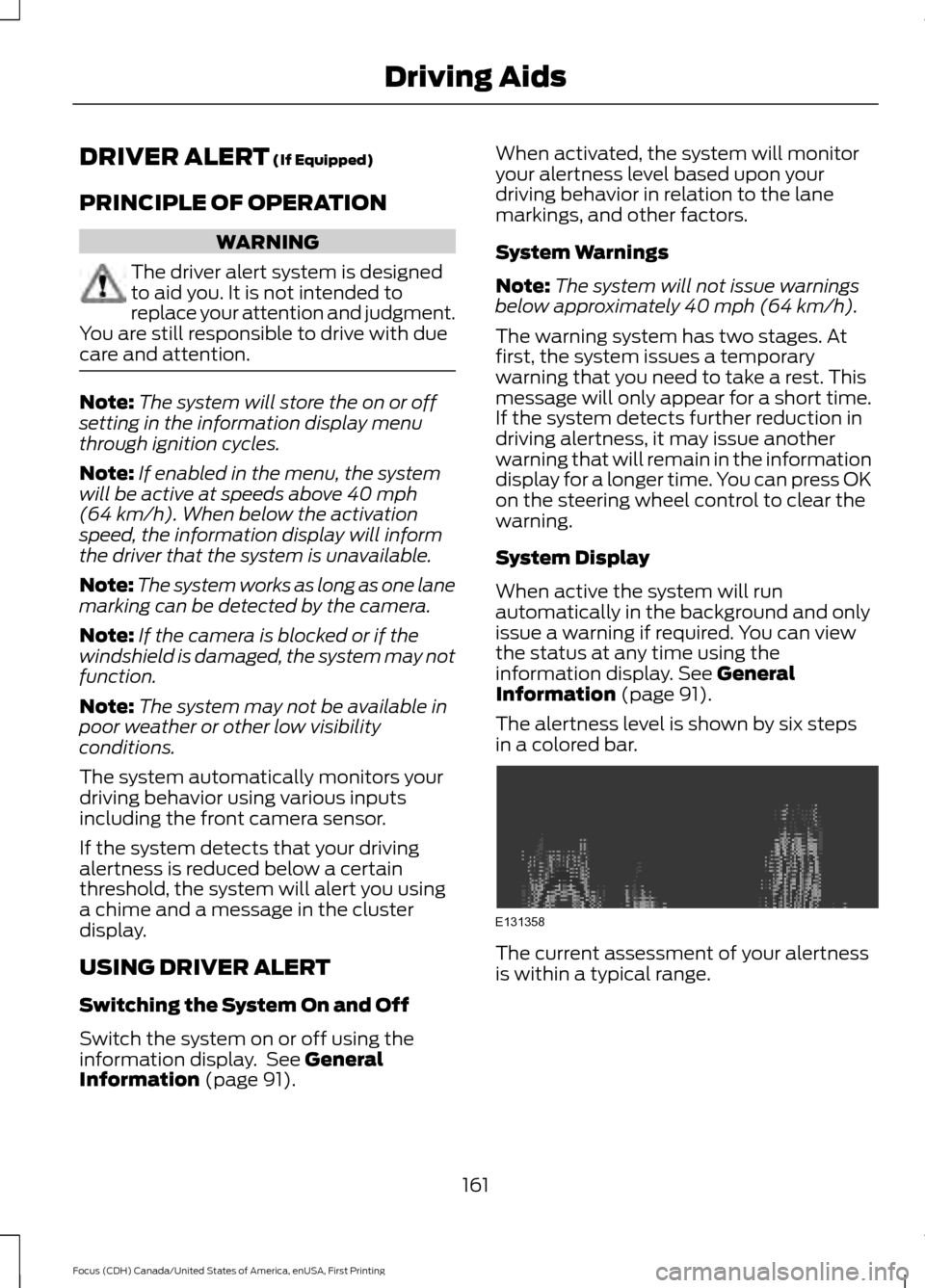 FORD FOCUS 2016 3.G Owners Manual DRIVER ALERT (If Equipped)
PRINCIPLE OF OPERATION WARNING
The driver alert system is designed
to aid you. It is not intended to
replace your attention and judgment.
You are still responsible to drive 
