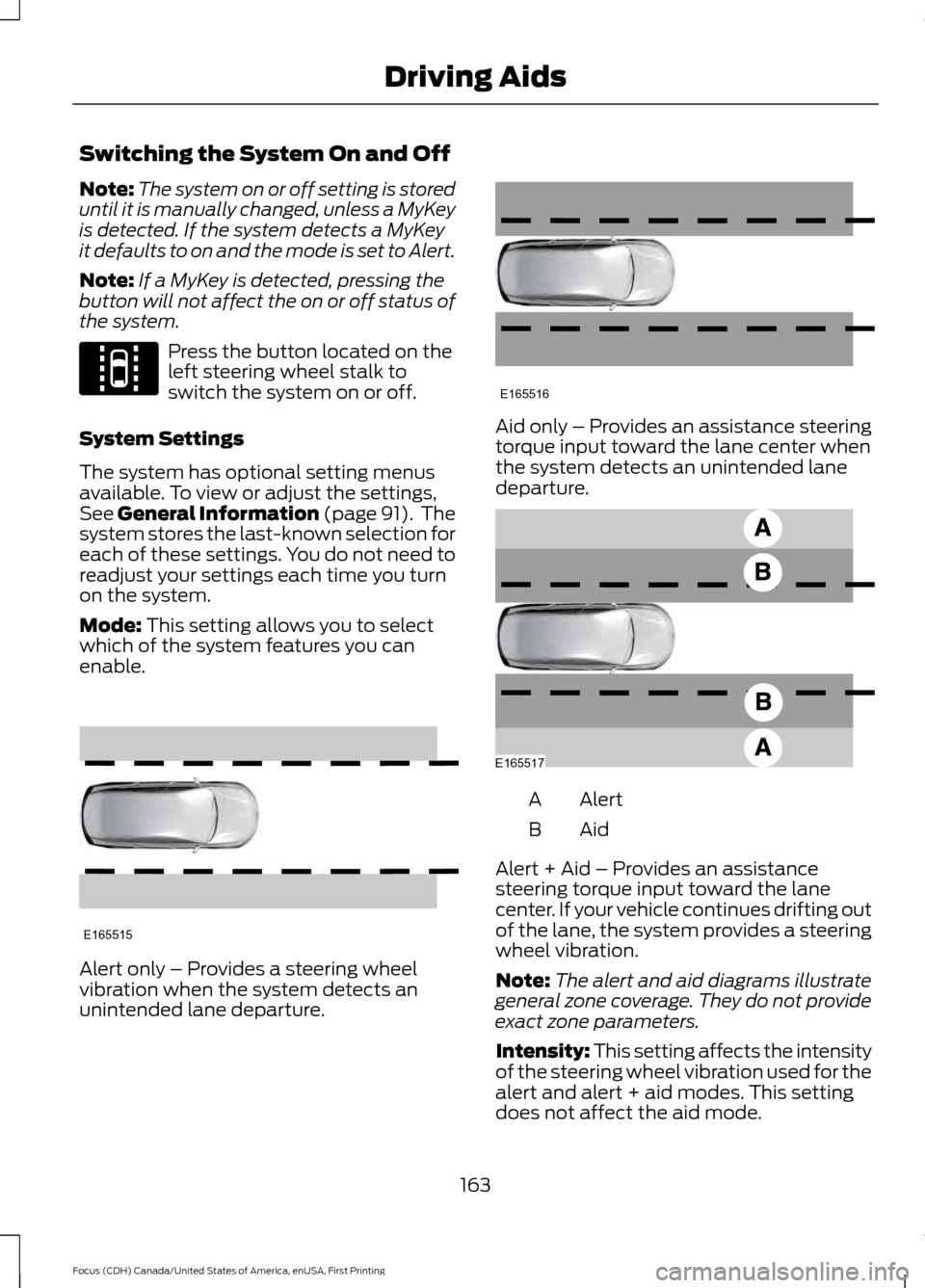 FORD FOCUS 2016 3.G Owners Manual Switching the System On and Off
Note:
The system on or off setting is stored
until it is manually changed, unless a MyKey
is detected. If the system detects a MyKey
it defaults to on and the mode is s